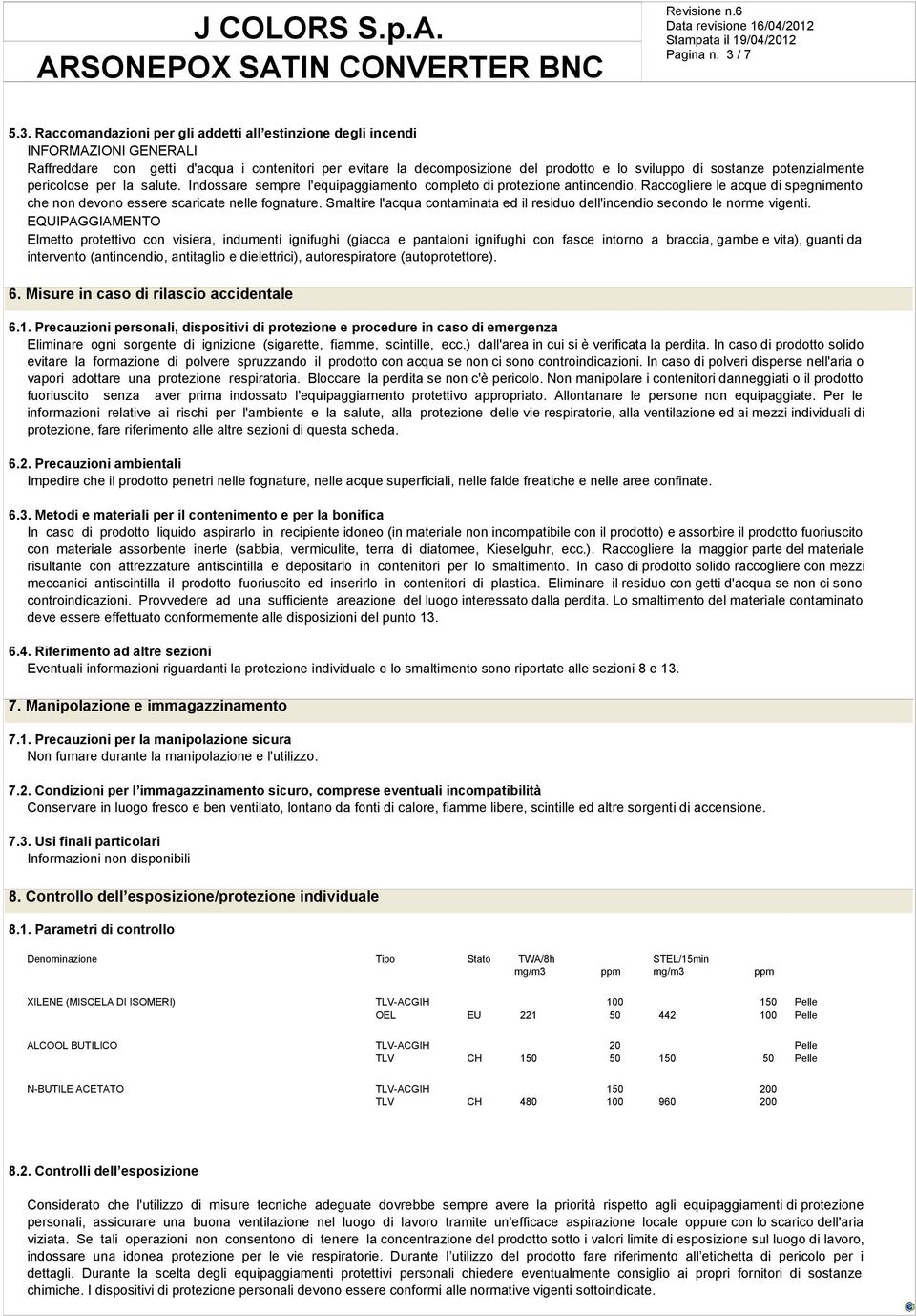 Raccomandazioni per gli addetti all estinzione degli incendi INFORMAZIONI GENERALI Raffreddare con getti d'acqua i contenitori per evitare la decomposizione del prodotto e lo sviluppo di sostanze