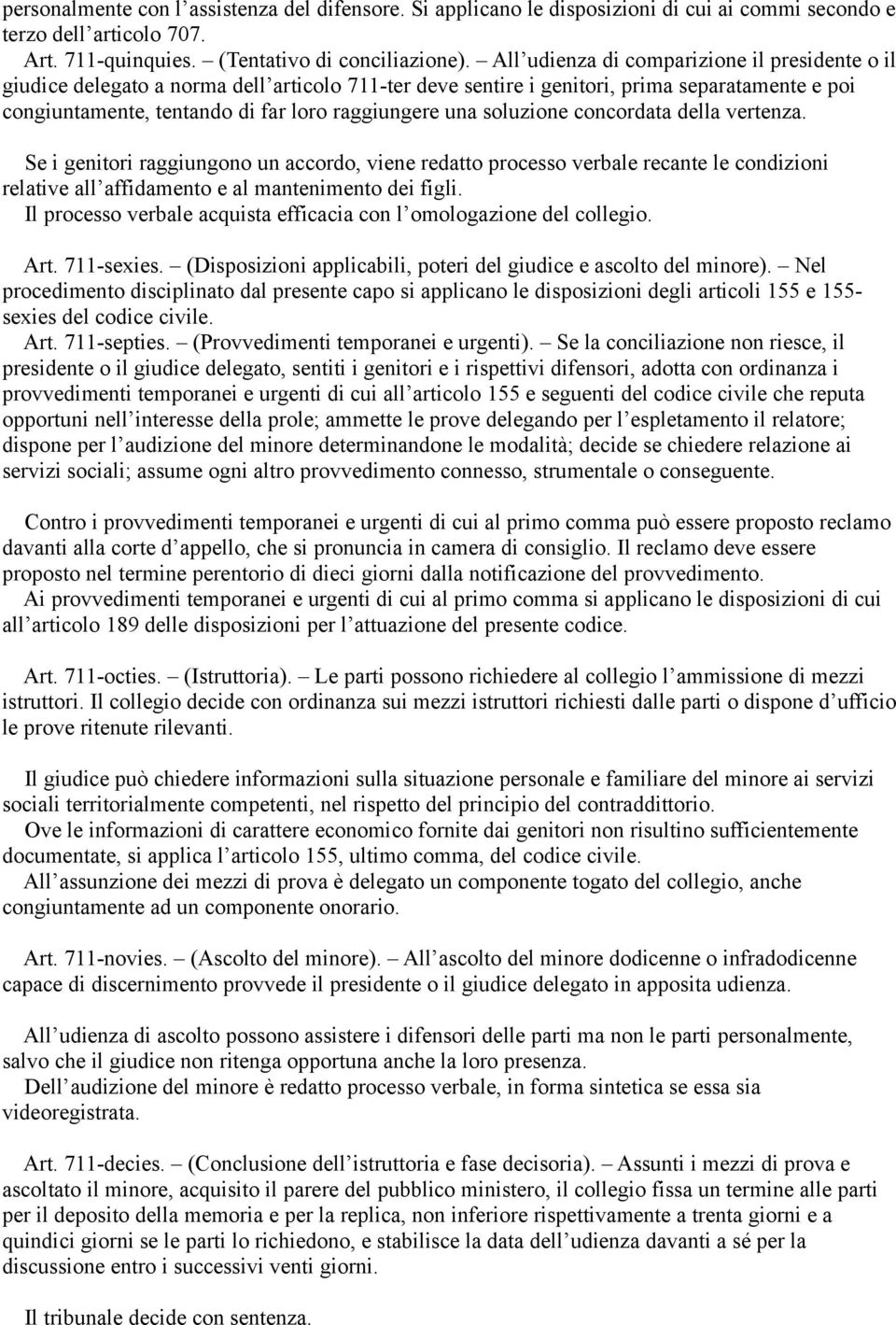 soluzione concordata della vertenza. Se i genitori raggiungono un accordo, viene redatto processo verbale recante le condizioni relative all affidamento e al mantenimento dei figli.