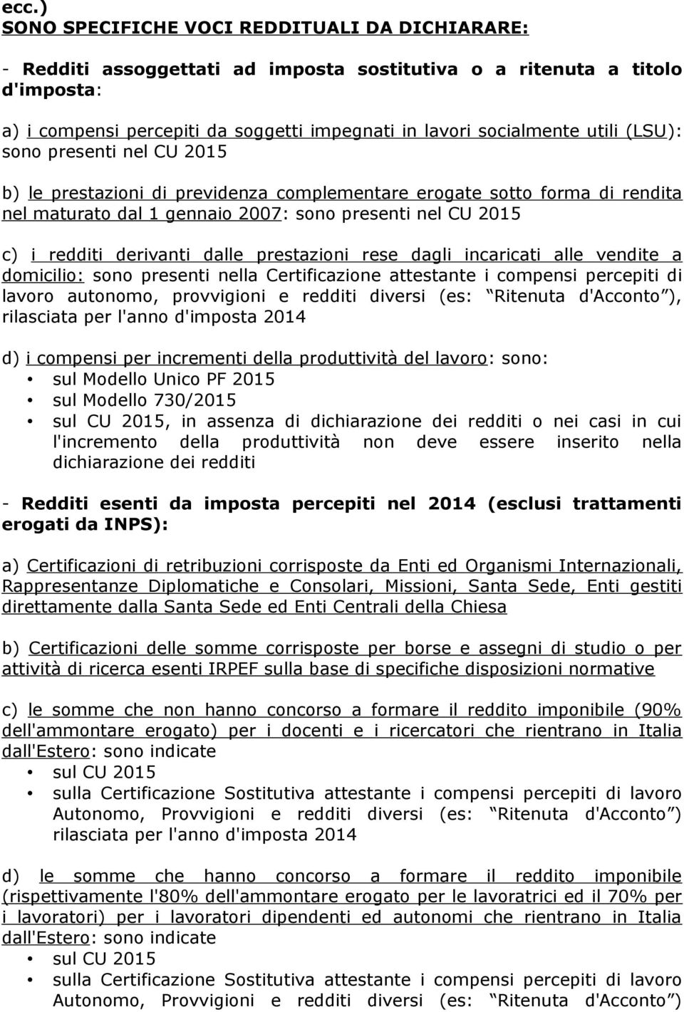 dalle prestazioni rese dagli incaricati alle vendite a domicilio: sono presenti nella Certificazione attestante i compensi percepiti di lavoro autonomo, provvigioni e redditi diversi (es: Ritenuta