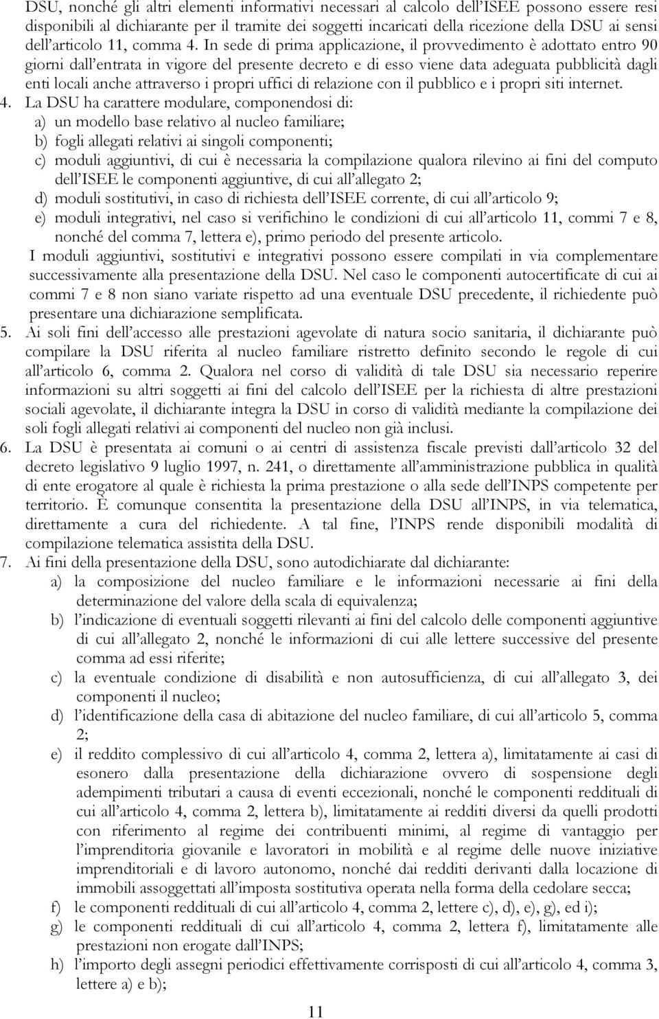 In sede di prima applicazione, il provvedimento è adottato entro 90 giorni dall entrata in vigore del presente decreto e di esso viene data adeguata pubblicità dagli enti locali anche attraverso i