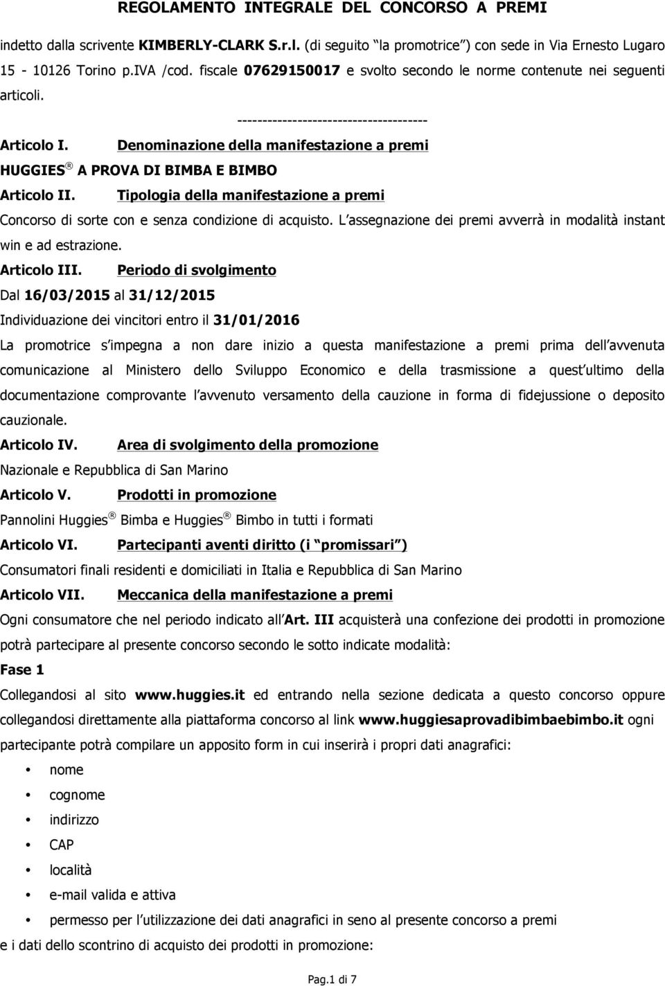 Denominazione della manifestazione a premi HUGGIES A PROVA DI BIMBA E BIMBO Articolo II. Tipologia della manifestazione a premi Concorso di sorte con e senza condizione di acquisto.