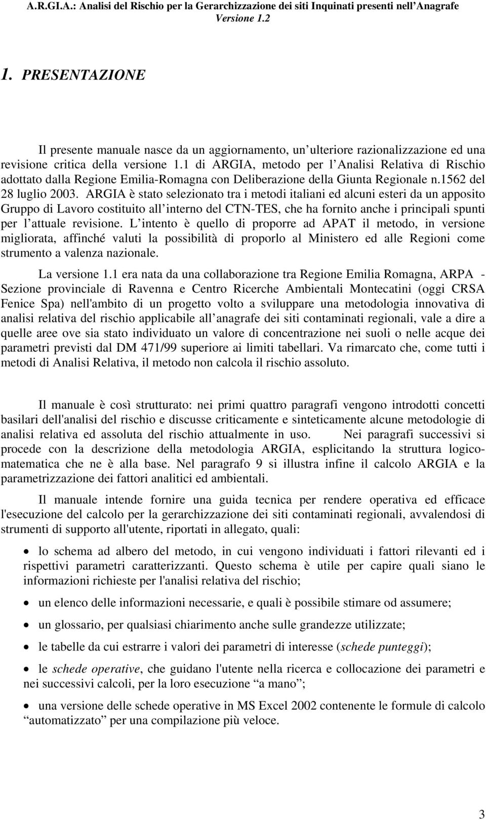 ARGIA è stato selezionato tra i metodi italiani ed alcuni esteri da un apposito Gruppo di Lavoro costituito all interno del CTN-TES, che ha fornito anche i principali spunti per l attuale revisione.