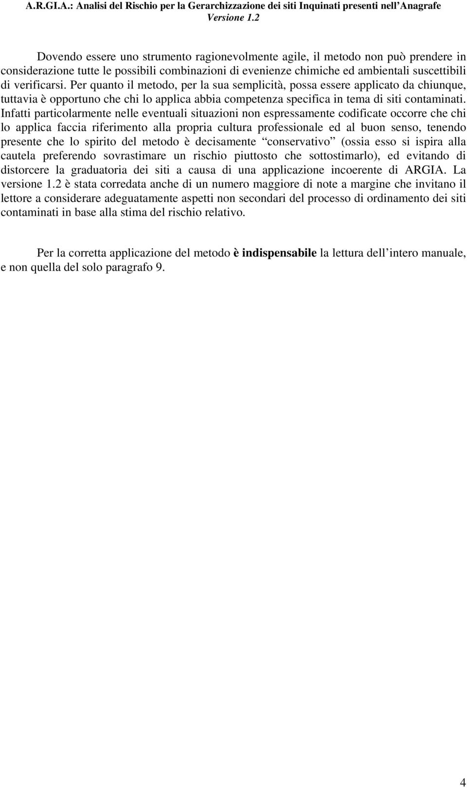 Infatti particolarmente nelle eventuali situazioni non espressamente codificate occorre che chi lo applica faccia riferimento alla propria cultura professionale ed al buon senso, tenendo presente che