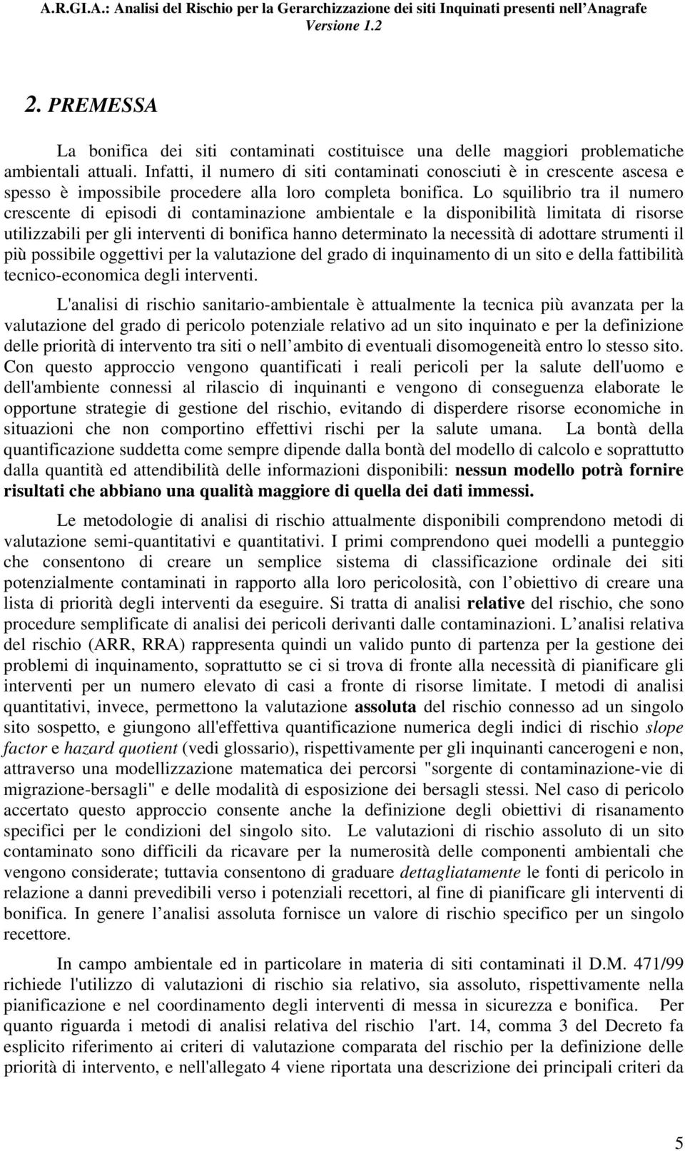 Lo squilibrio tra il numero crescente di episodi di contaminazione ambientale e la disponibilità limitata di risorse utilizzabili per gli interventi di bonifica hanno determinato la necessità di