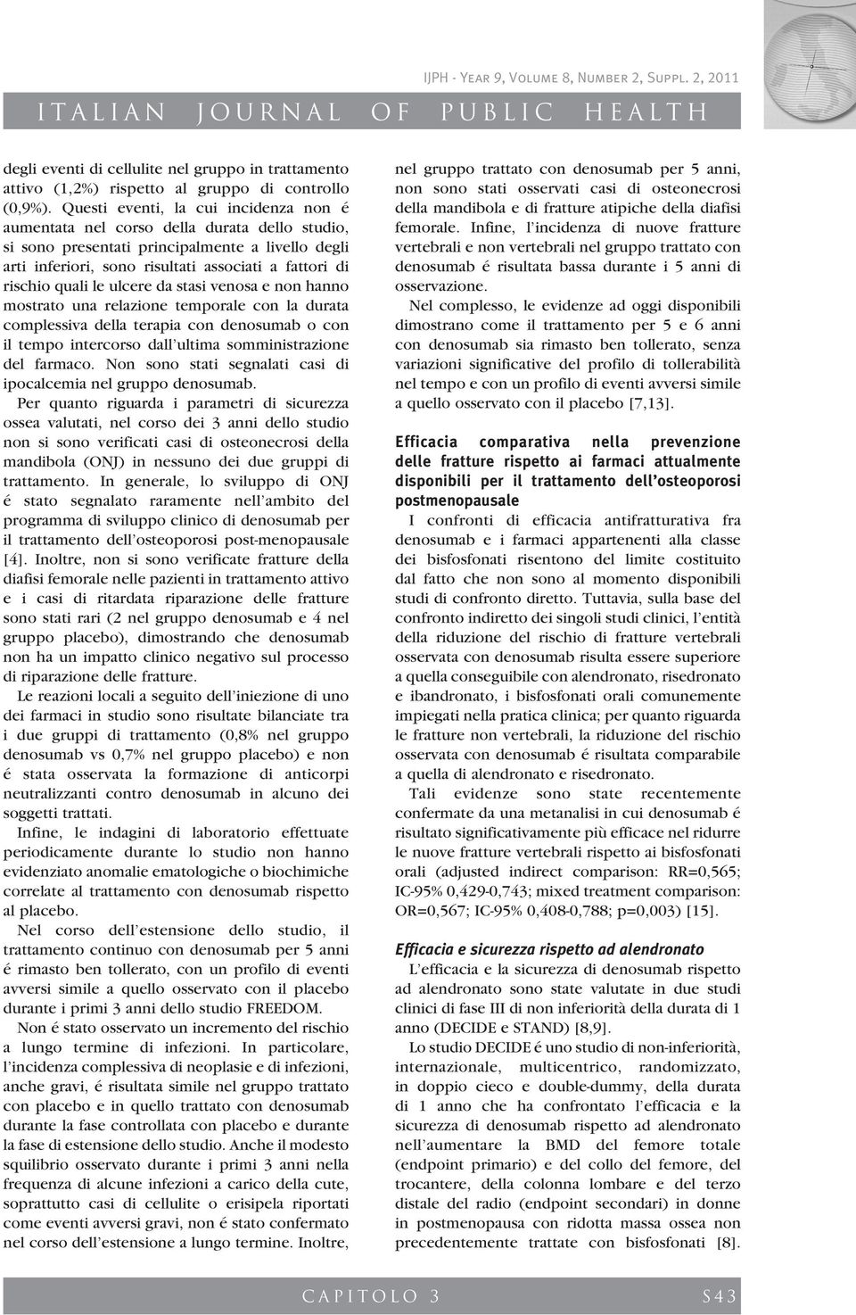 quali le ulcere da stasi venosa e non hanno mostrato una relazione temporale con la durata complessiva della terapia con denosumab o con il tempo intercorso dall ultima somministrazione del farmaco.