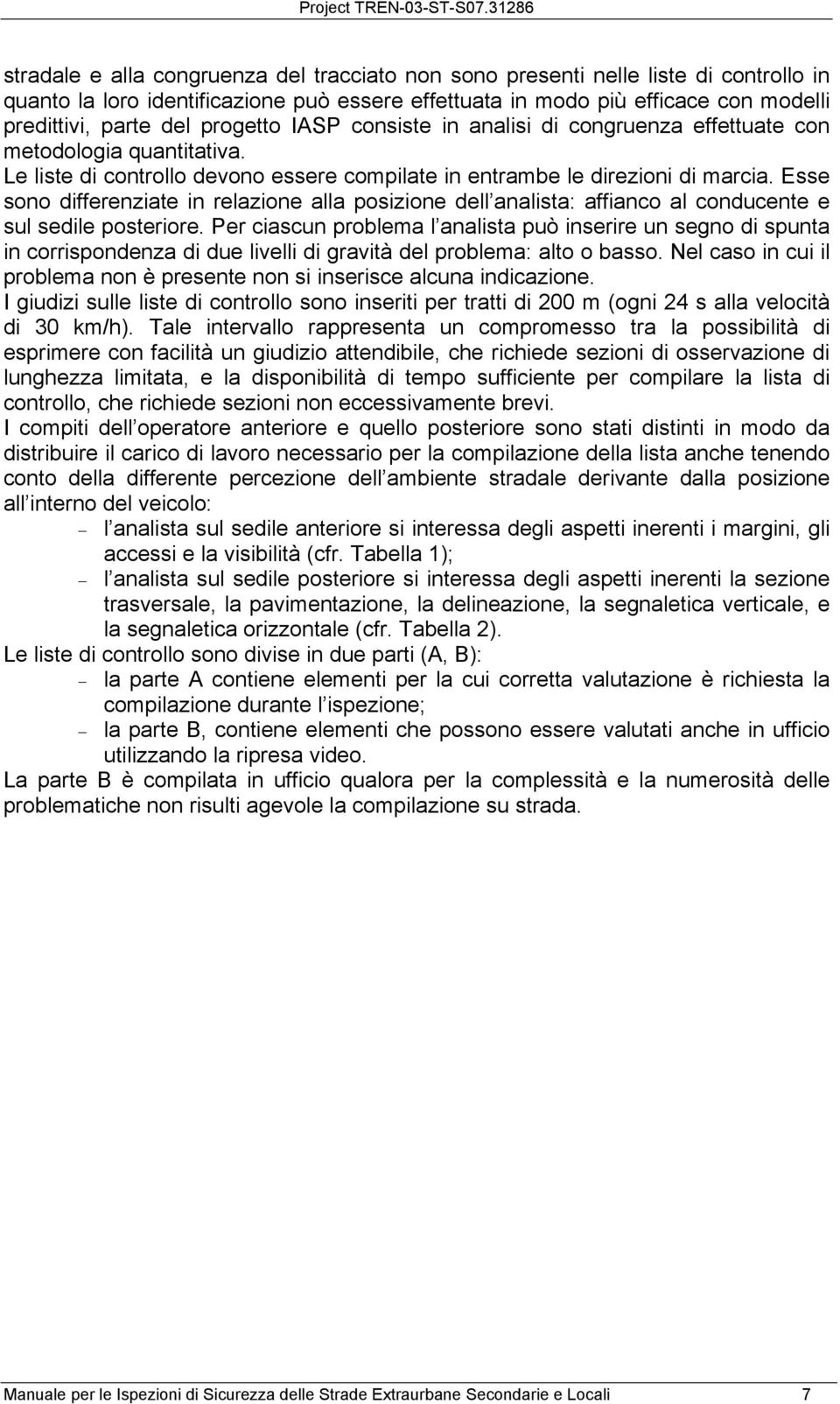 Esse sono differenziate in relazione alla posizione dell analista: affianco al conducente e sul sedile posteriore.