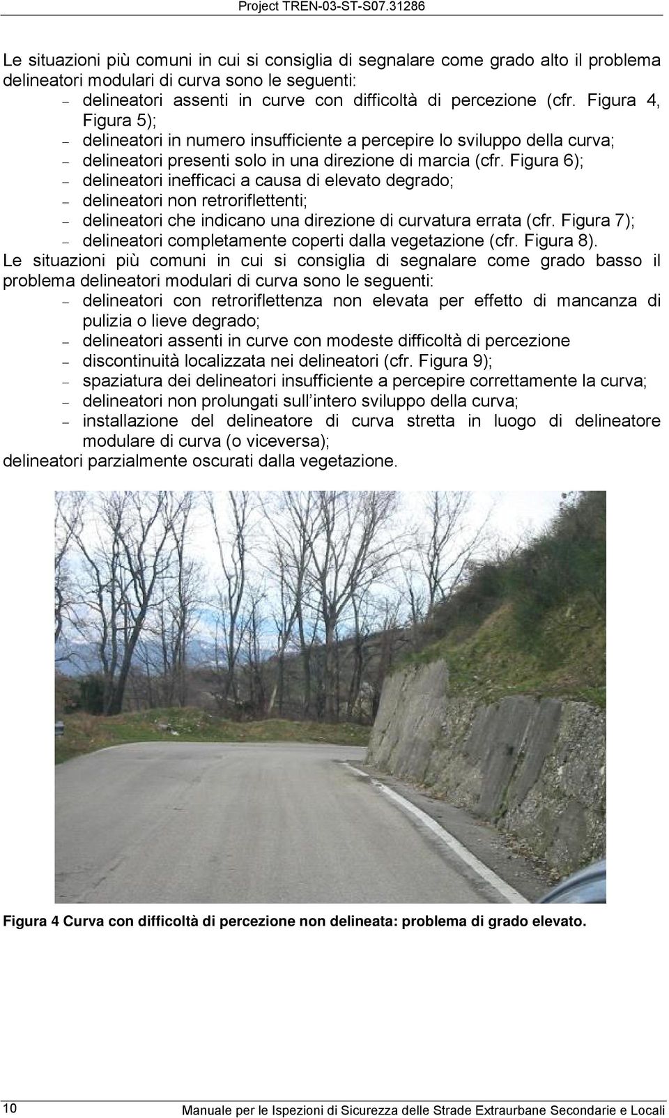 Figura 6); delineatori inefficaci a causa di elevato degrado; delineatori non retroriflettenti; delineatori che indicano una direzione di curvatura errata (cfr.