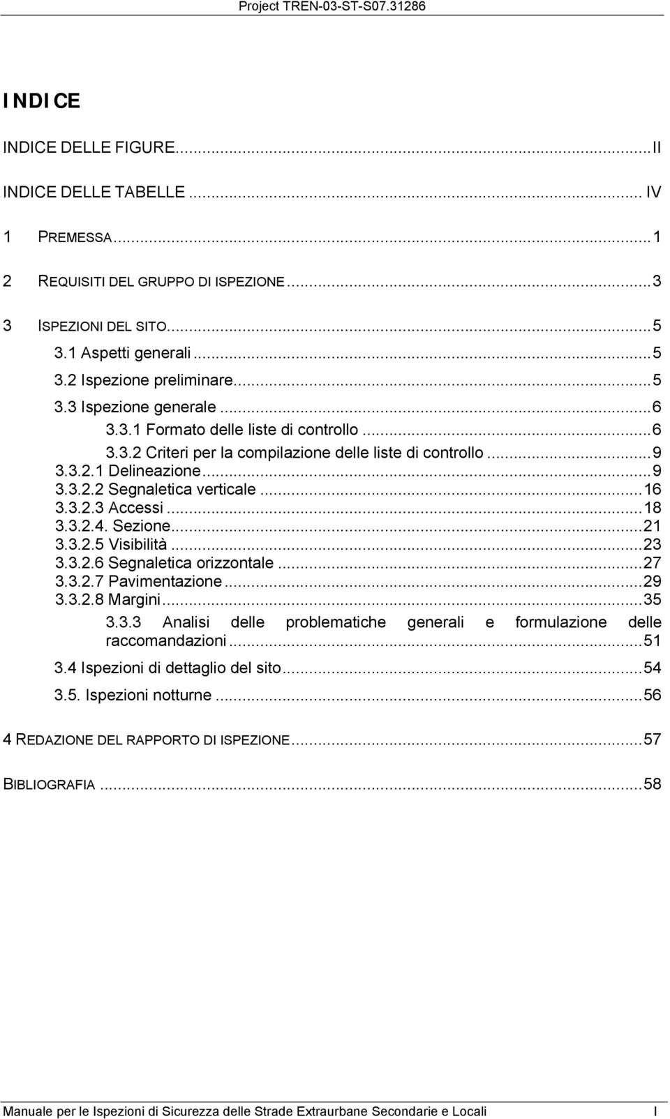 Sezione...21 3.3.2.5 Visibilità...23 3.3.2.6 Segnaletica orizzontale...27 3.3.2.7 Pavimentazione...29 3.3.2.8 Margini...35 3.3.3 Analisi delle problematiche generali e formulazione delle raccomandazioni.