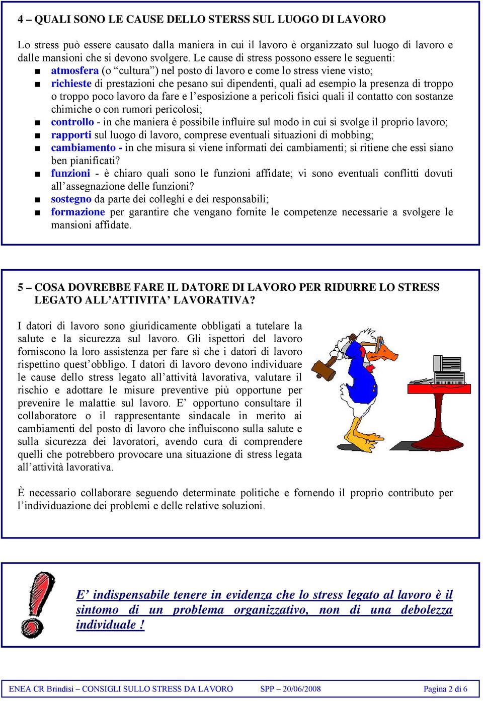 presenza di troppo o troppo poco lavoro da fare e l esposizione a pericoli fisici quali il contatto con sostanze chimiche o con rumori pericolosi; controllo - in che maniera è possibile influire sul