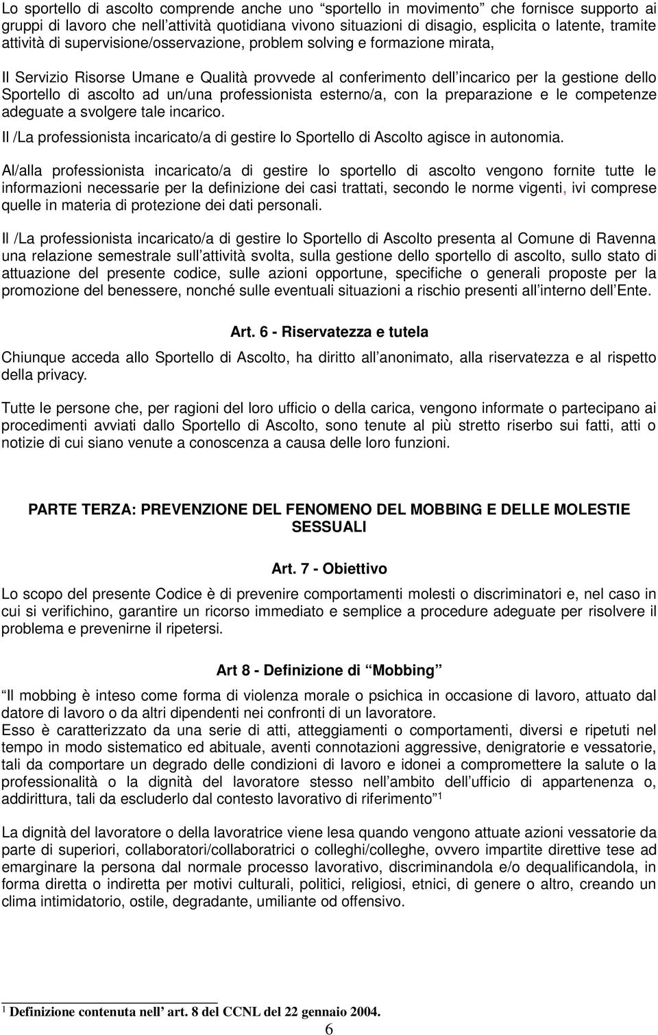 un/una professionista esterno/a, con la preparazione e le competenze adeguate a svolgere tale incarico. Il /La professionista incaricato/a di gestire lo Sportello di Ascolto agisce in autonomia.