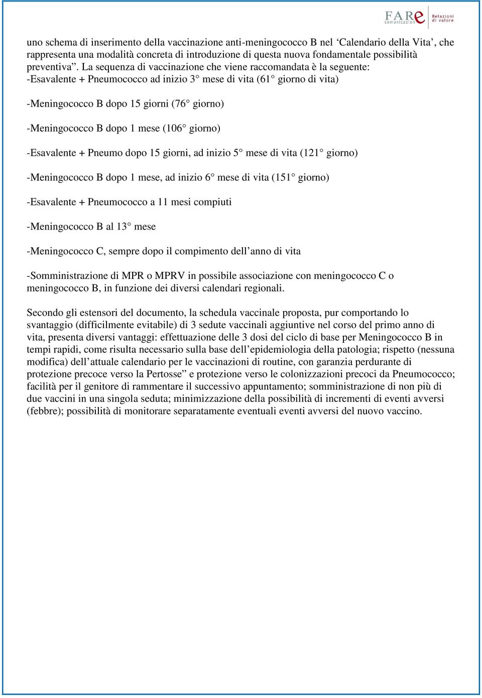 dopo 1 mese (106 giorno) -Esavalente + Pneumo dopo 15 giorni, ad inizio 5 mese di vita (121 giorno) -Meningococco B dopo 1 mese, ad inizio 6 mese di vita (151 giorno) -Esavalente + Pneumococco a 11