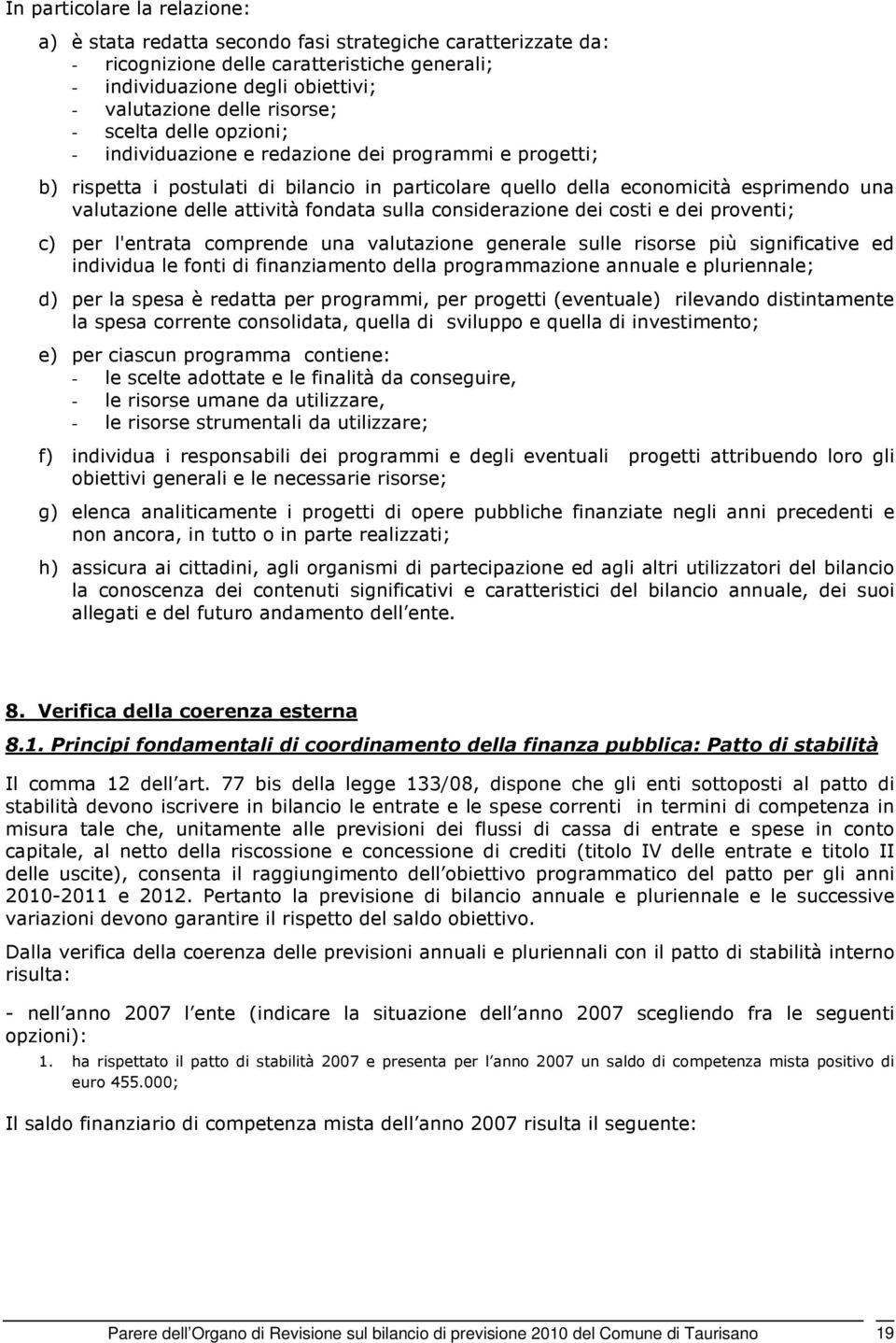 attività fondata sulla considerazione dei costi e dei proventi; c) per l'entrata comprende una valutazione generale sulle risorse più significative ed individua le fonti di finanziamento della