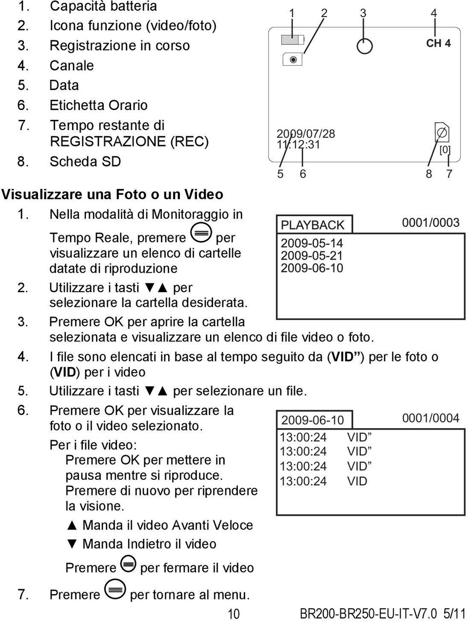 Utilizzare i tasti per selezionare la cartella desiderata. 3. Premere OK per aprire la cartella selezionata e visualizzare un elenco di file video o foto. 4.