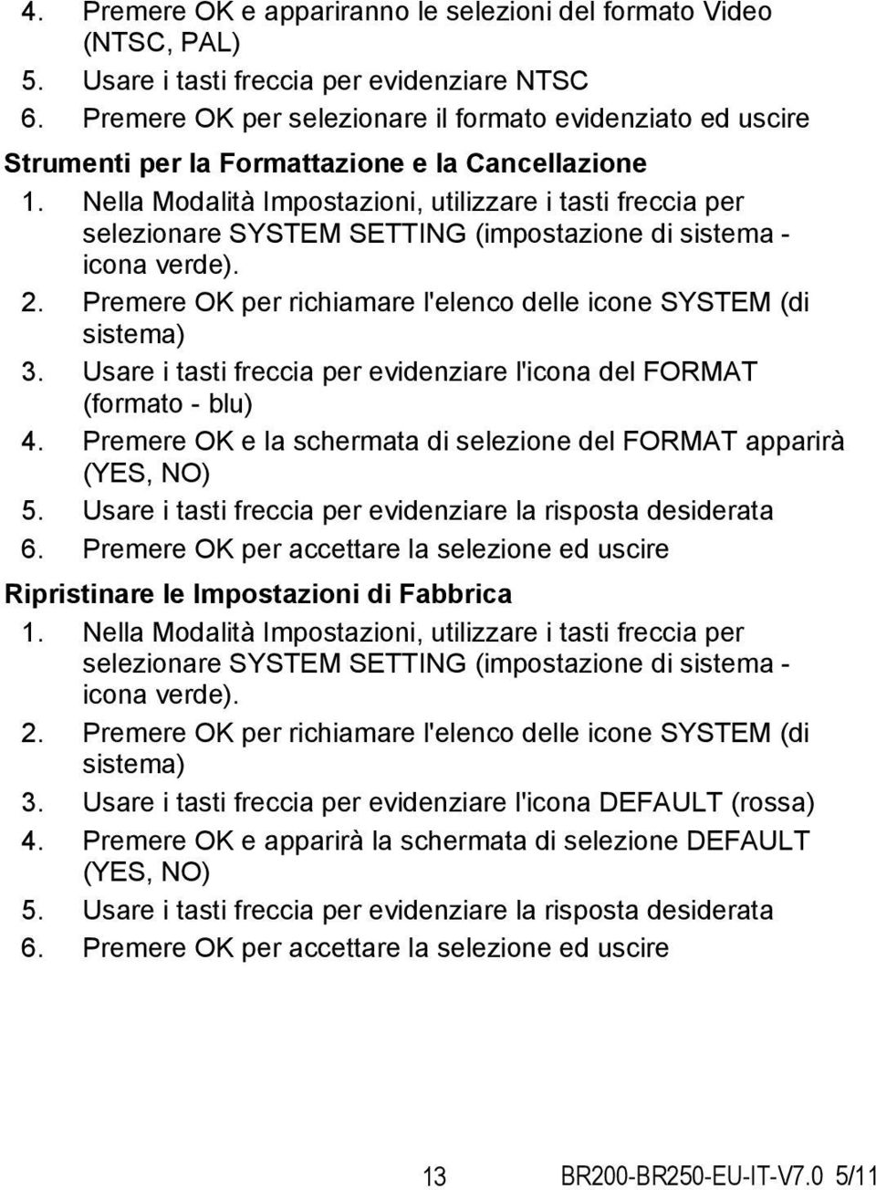 Nella Modalità Impostazioni, utilizzare i tasti freccia per selezionare SYSTEM SETTING (impostazione di sistema - icona verde). 2. Premere OK per richiamare l'elenco delle icone SYSTEM (di sistema) 3.