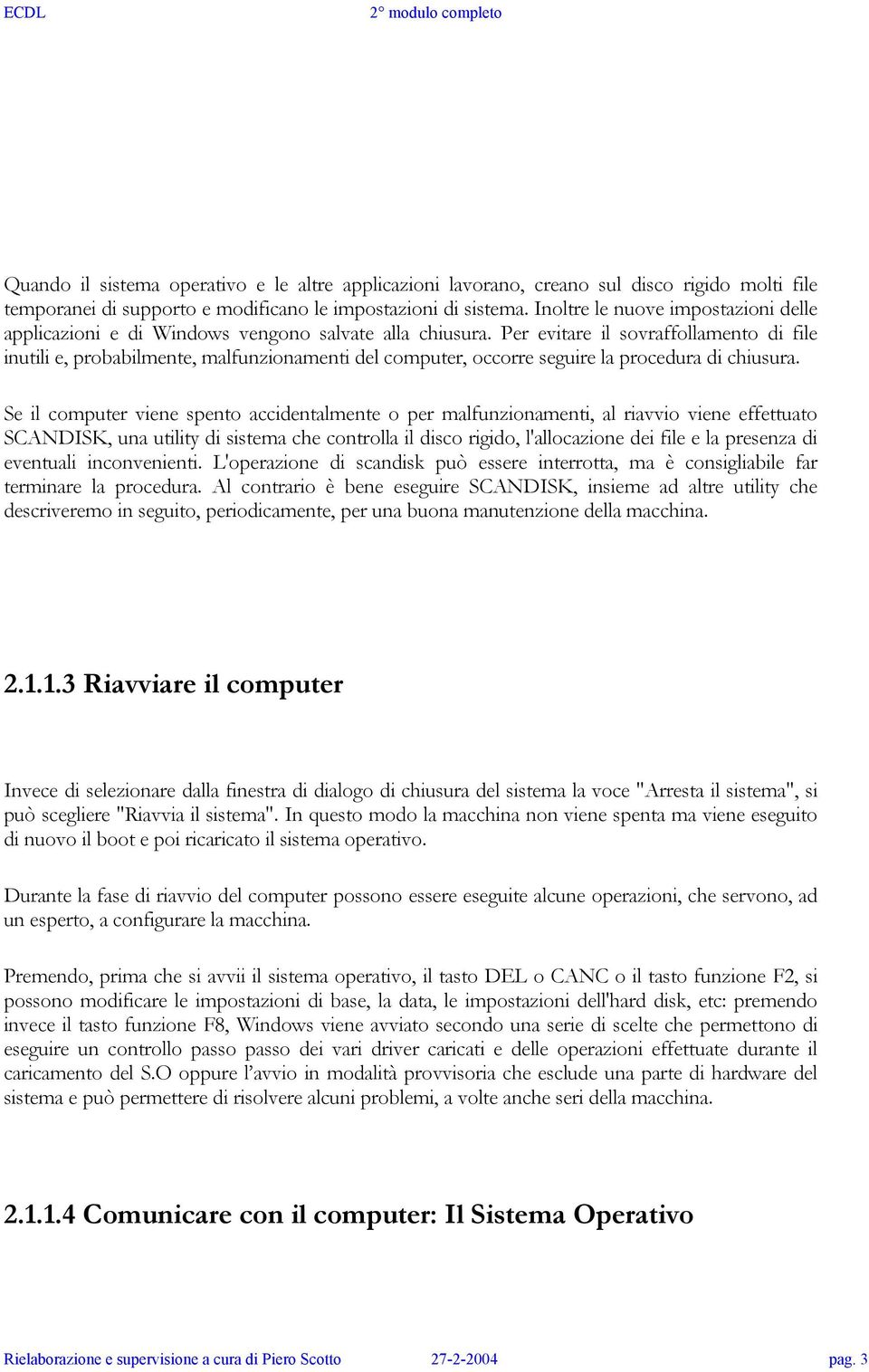 Per evitare il sovraffollamento di file inutili e, probabilmente, malfunzionamenti del computer, occorre seguire la procedura di chiusura.