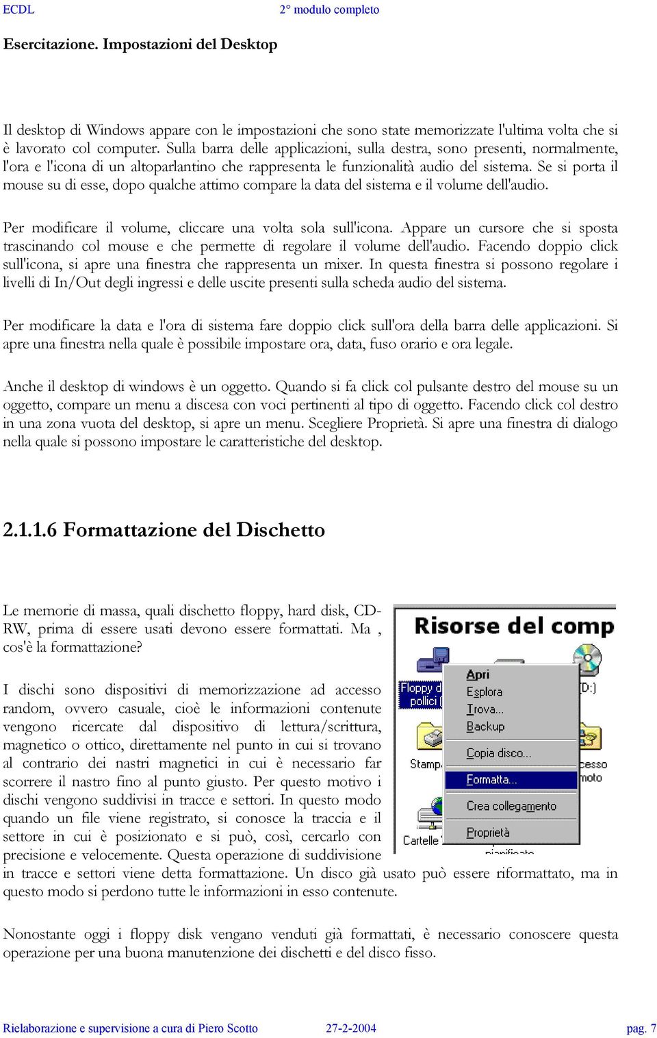 Se si porta il mouse su di esse, dopo qualche attimo compare la data del sistema e il volume dell'audio. Per modificare il volume, cliccare una volta sola sull'icona.