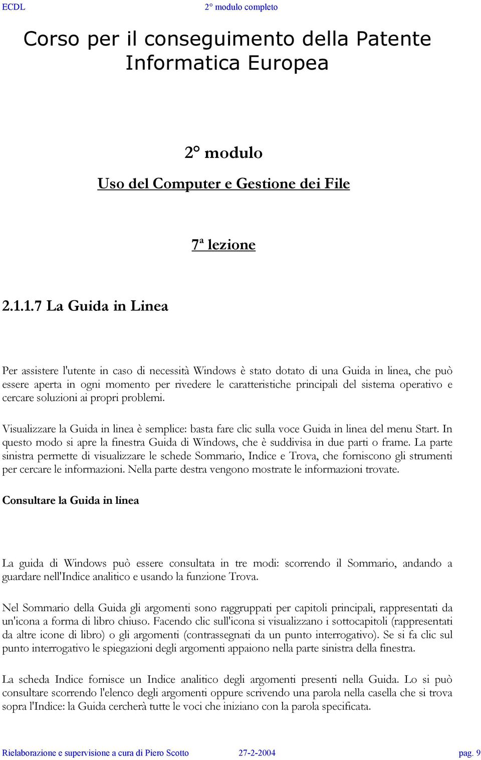 sistema operativo e cercare soluzioni ai propri problemi. Visualizzare la Guida in linea è semplice: basta fare clic sulla voce Guida in linea del menu Start.