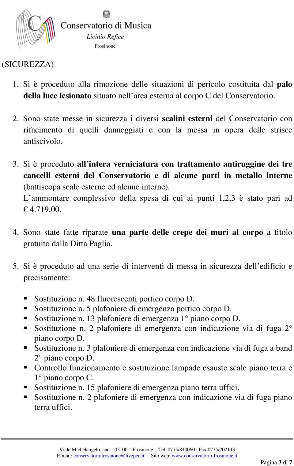 Si è proceduto all intera verniciatura con trattamento antiruggine dei tre cancelli esterni del Conservatorio e di alcune parti in metallo interne (battiscopa scale esterne ed alcune interne).