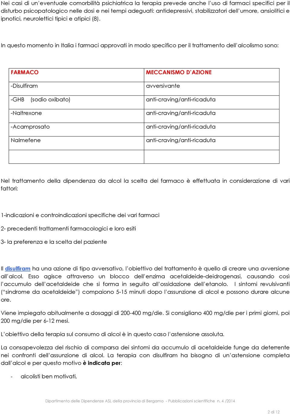 In questo momento in Italia i farmaci approvati in modo specifico per il trattamento dell alcolismo sono: FARMACO -Disulfiram -GHB (sodio oxibato) -Naltrexone -Acamprosato Nalmefene MECCANISMO D