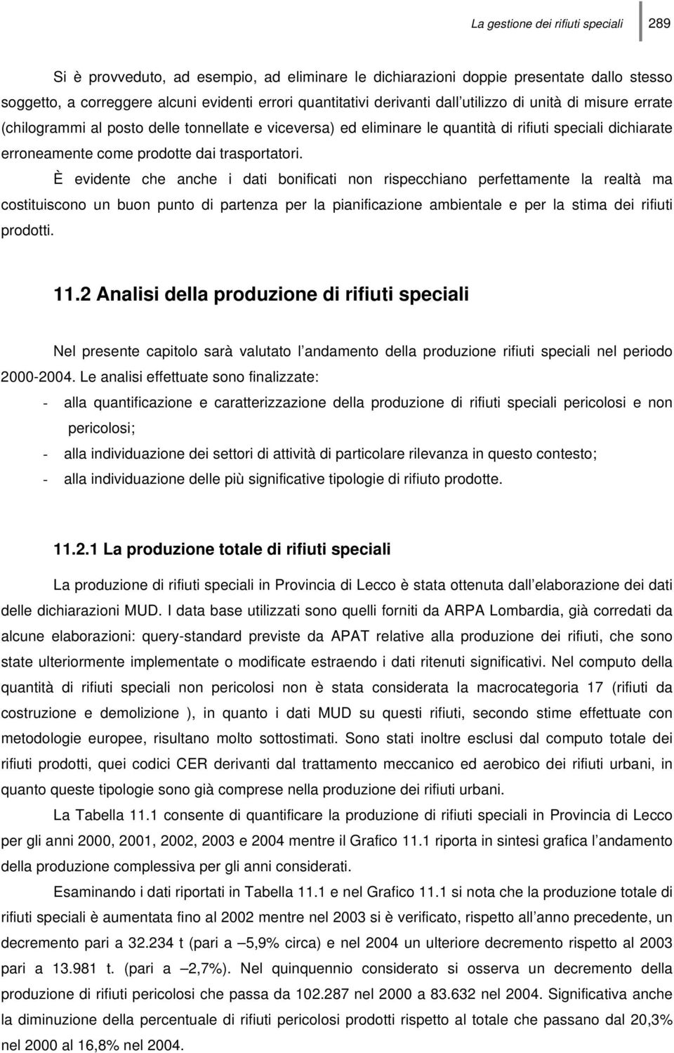 È evidente che anche i dati bonificati non rispecchiano perfettamente la realtà ma costituiscono un buon punto di partenza per la pianificazione ambientale e per la stima dei rifiuti prodotti. 11.