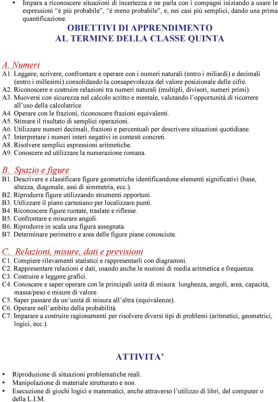 Leggere, scrivere, confrontare e operare con i numeri naturali (entro i miliardi) e decimali (entro i millesimi) consolidando la consapevolezza del valore posizionale delle cifre. A2.