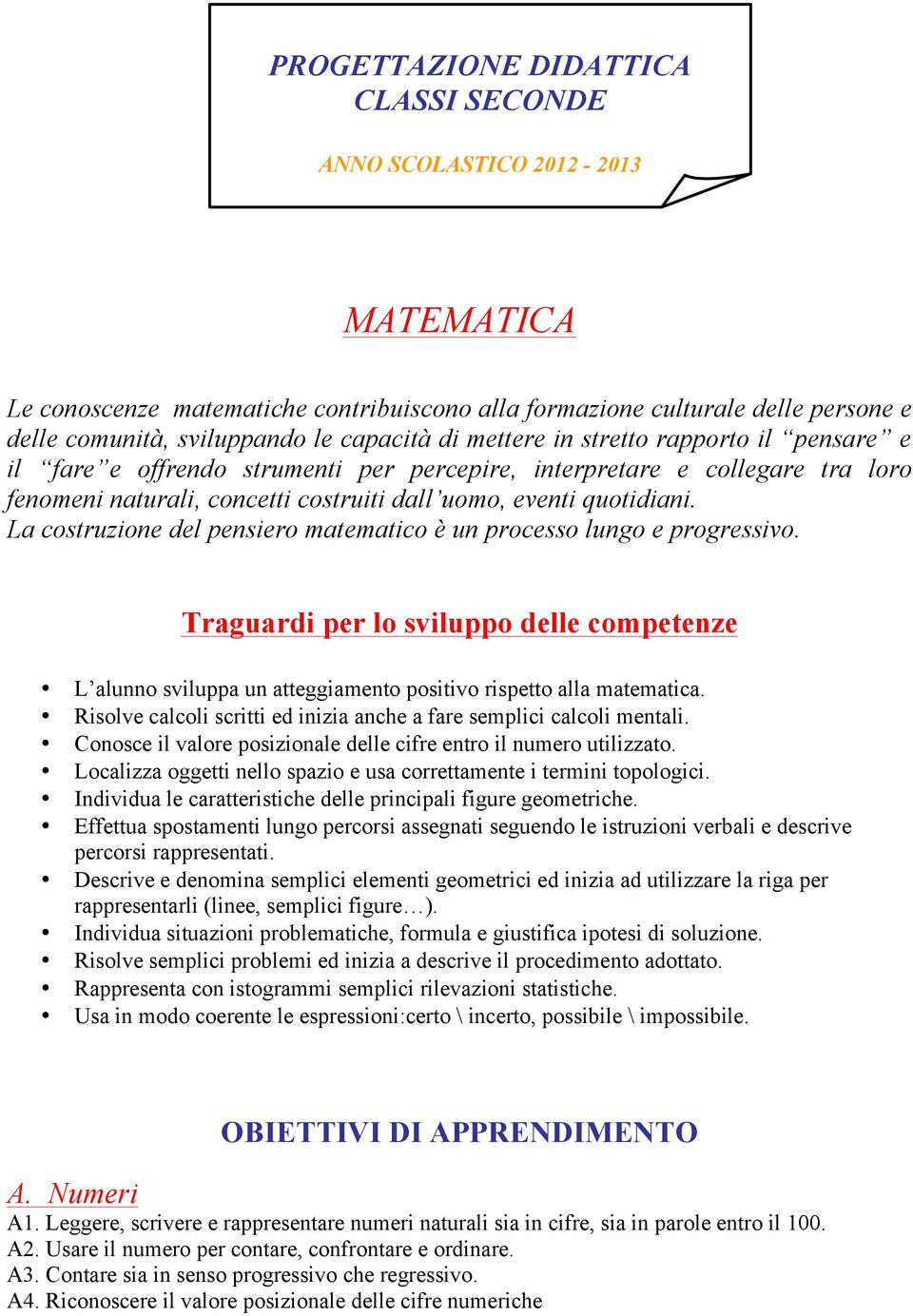 La costruzione del pensiero matematico è un processo lungo e progressivo. Traguardi per lo sviluppo delle competenze L alunno sviluppa un atteggiamento positivo rispetto alla matematica.