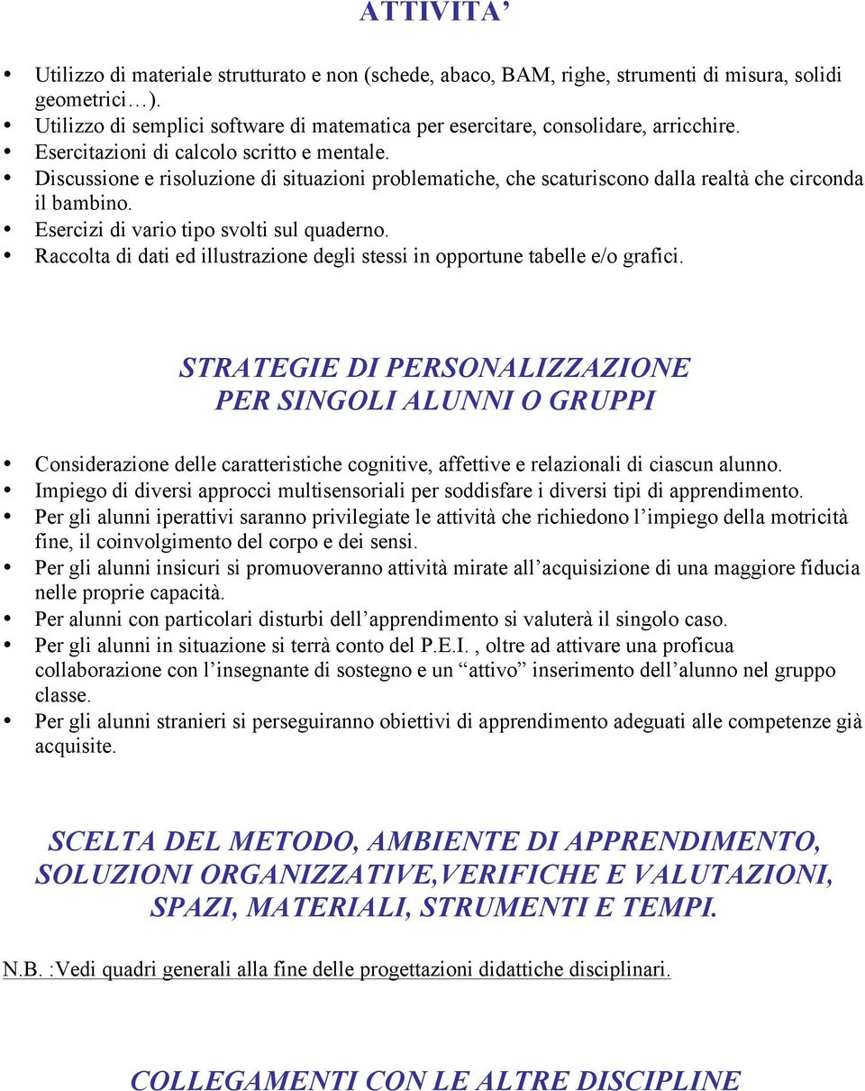 Discussione e risoluzione di situazioni problematiche, che scaturiscono dalla realtà che circonda il bambino. Esercizi di vario tipo svolti sul quaderno.