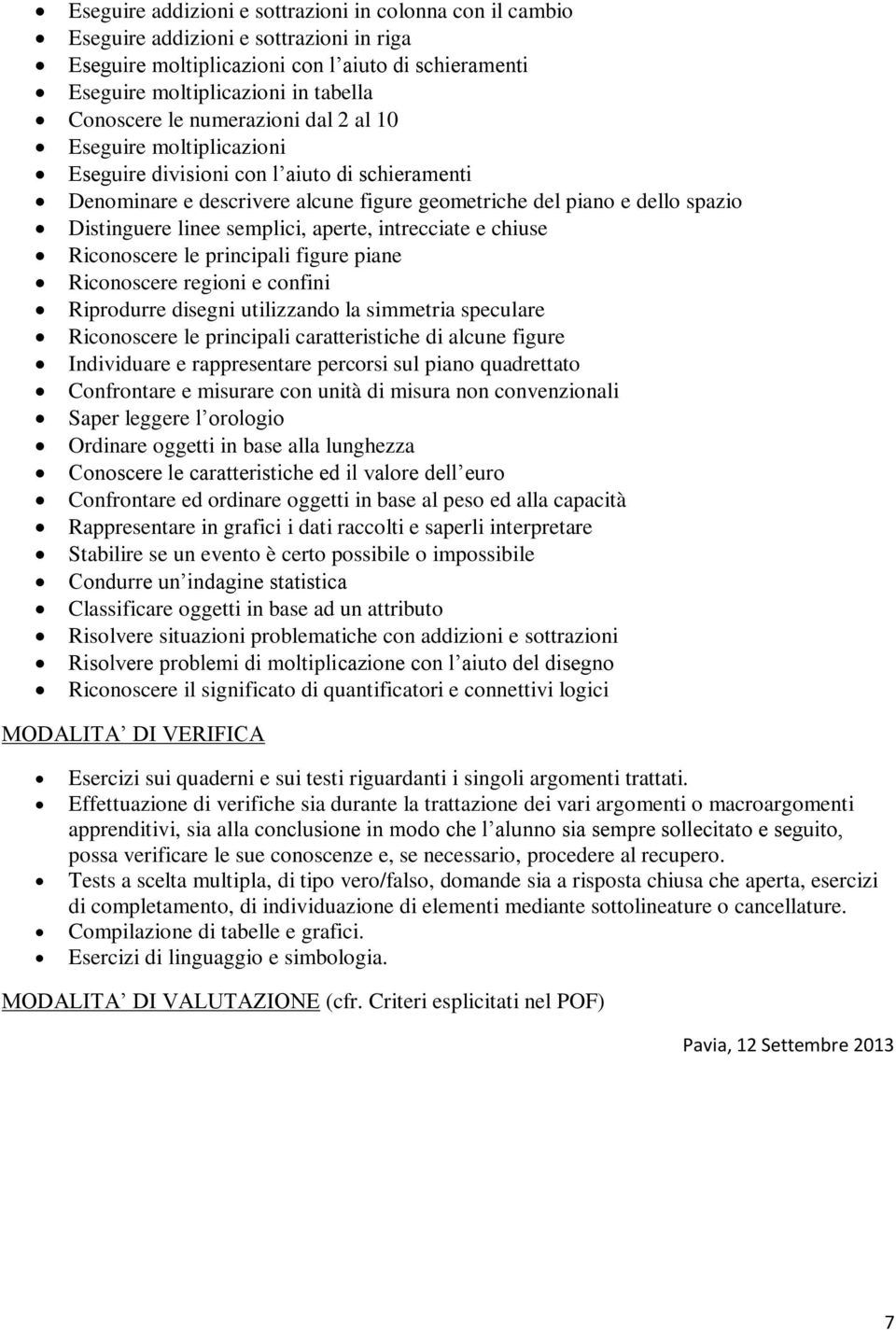 semplici, aperte, intrecciate e chiuse Riconoscere le principali figure piane Riconoscere regioni e confini Riprodurre disegni utilizzando la simmetria speculare Riconoscere le principali