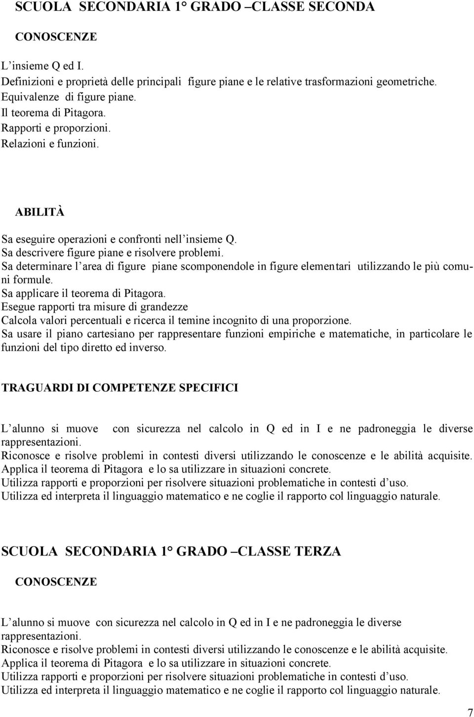 Sa determinare l area di figure piane scomponendole in figure elementari utilizzando le più comuni formule. Sa applicare il teorema di Pitagora.