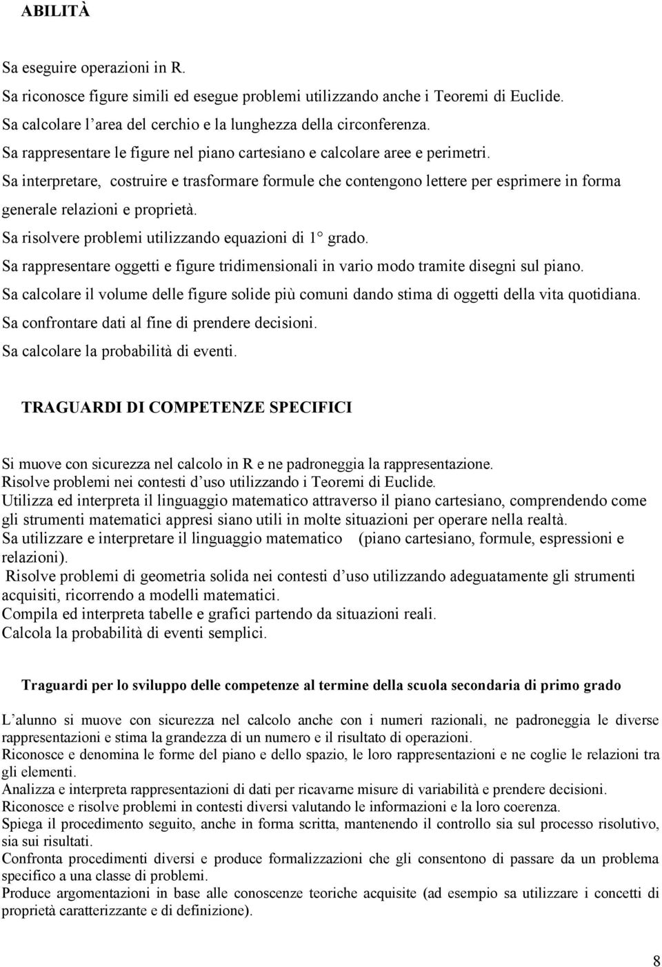 Sa interpretare, costruire e trasformare formule che contengono lettere per esprimere in forma generale relazioni e proprietà. Sa risolvere problemi utilizzando equazioni di 1 grado.