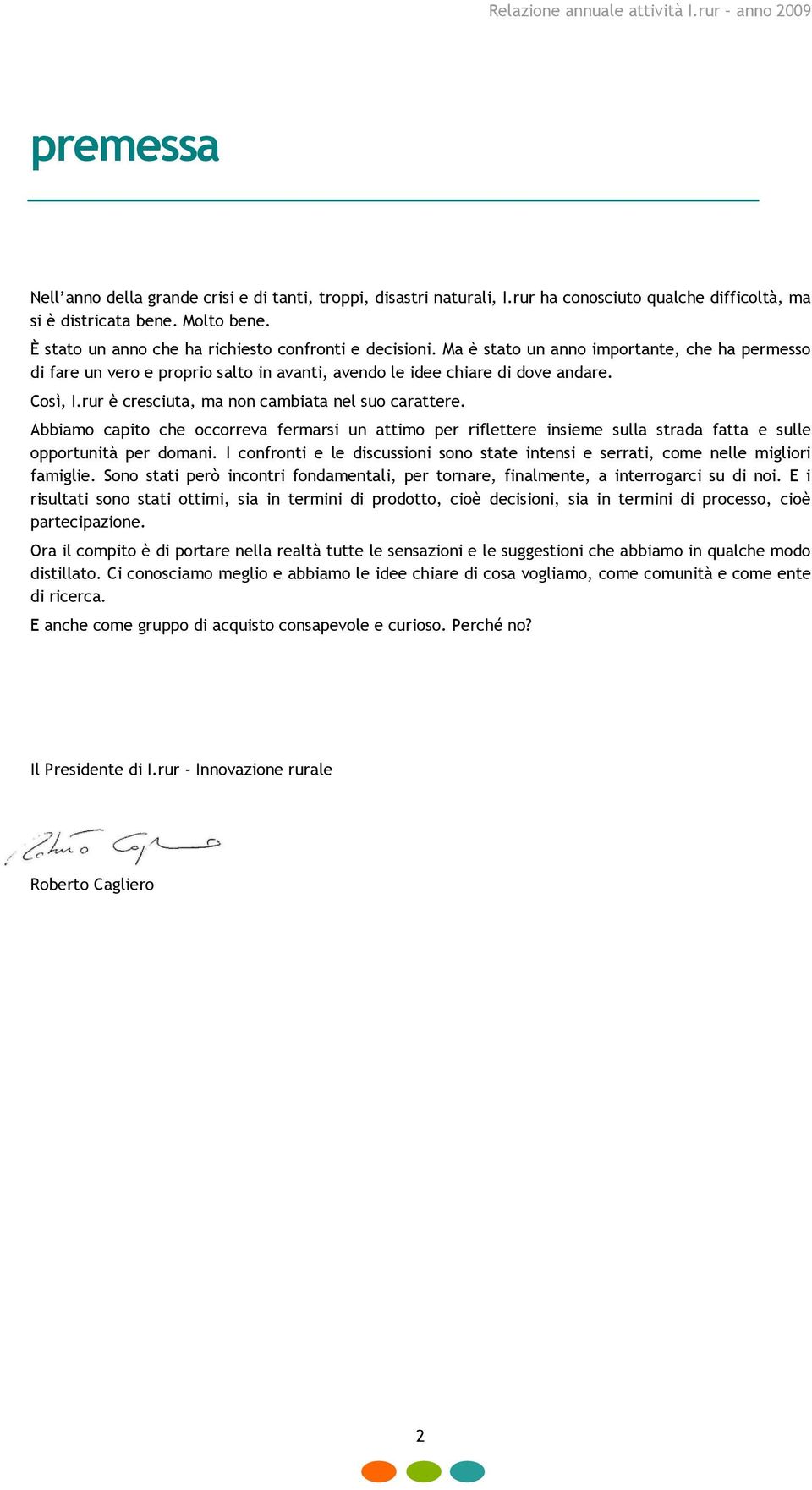 rur è cresciuta, ma non cambiata nel suo carattere. Abbiamo capito che occorreva fermarsi un attimo per riflettere insieme sulla strada fatta e sulle opportunità per domani.