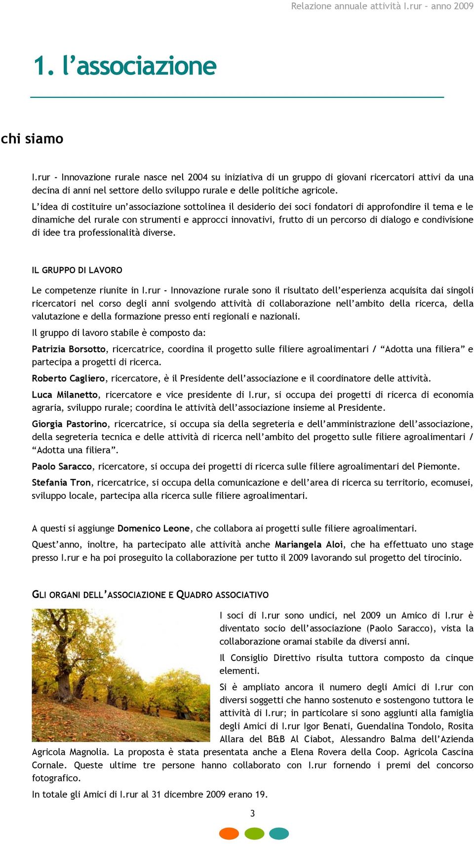 L idea di costituire un associazione sottolinea il desiderio dei soci fondatori di approfondire il tema e le dinamiche del rurale con strumenti e approcci innovativi, frutto di un percorso di dialogo