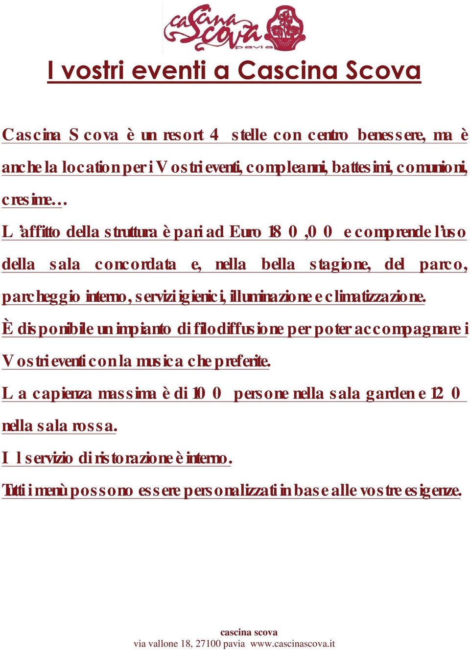 e climatizzazione. È disponibile un impianto di filodiffusione per poter accompagnare i Vostri eventi con la musica che preferite.