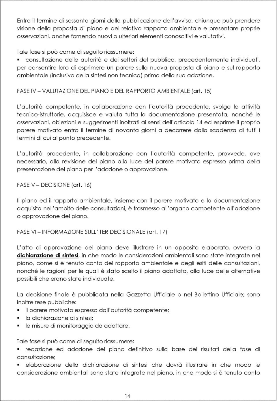 Tale fase si può come di seguito riassumere: consultazione delle autorità e dei settori del pubblico, precedentemente individuati, per consentire loro di esprimere un parere sulla nuova proposta di