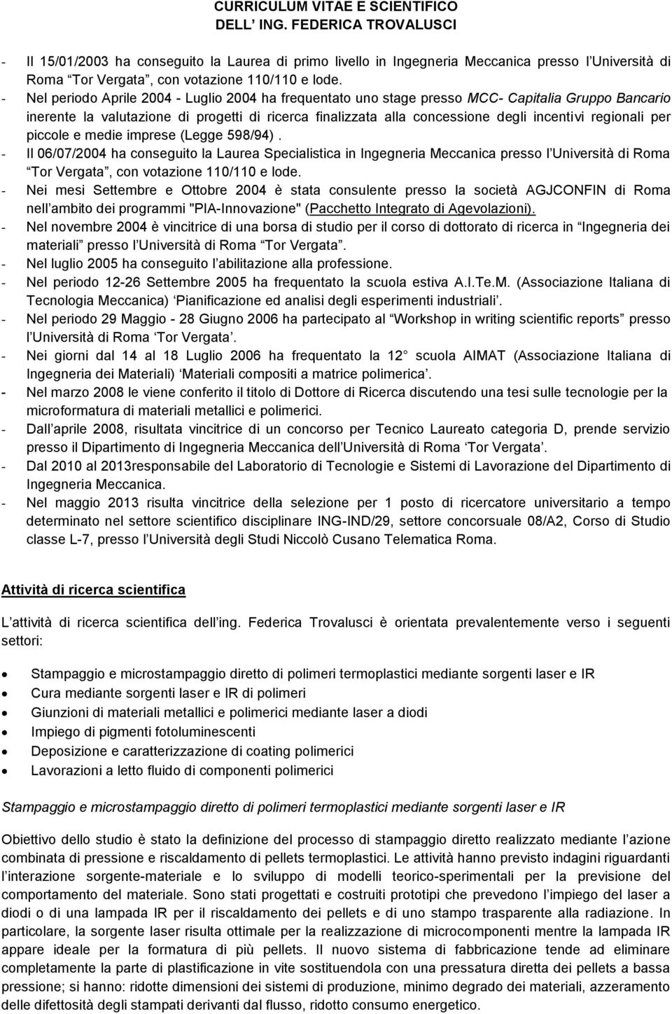 - Nel periodo Aprile 2004 - Luglio 2004 ha frequentato uno stage presso MCC- Capitalia Gruppo Bancario inerente la valutazione di progetti di ricerca finalizzata alla concessione degli incentivi