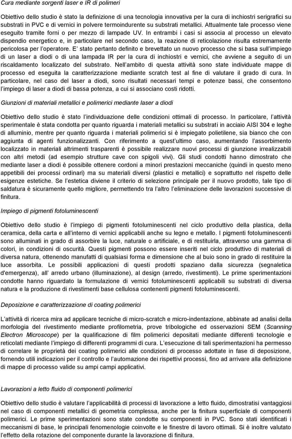 In entrambi i casi si associa al processo un elevato dispendio energetico e, in particolare nel secondo caso, la reazione di reticolazione risulta estremamente pericolosa per l operatore.