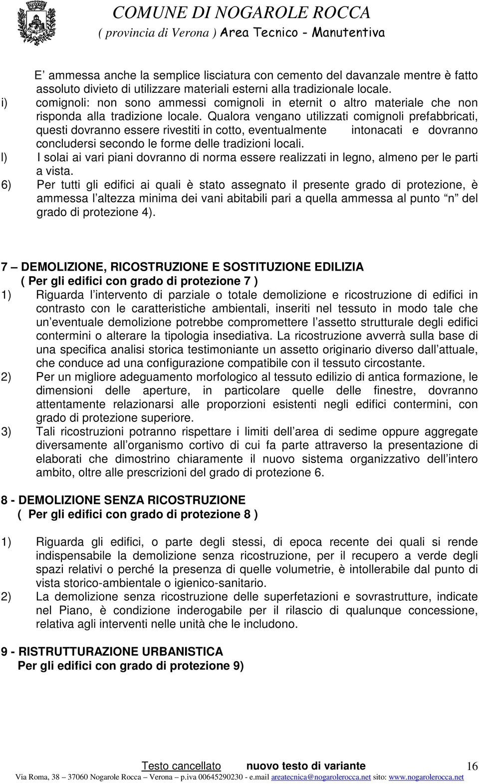 Qualora vengano utilizzati comignoli prefabbricati, questi dovranno essere rivestiti in cotto, eventualmente intonacati e dovranno concludersi secondo le forme delle tradizioni locali.