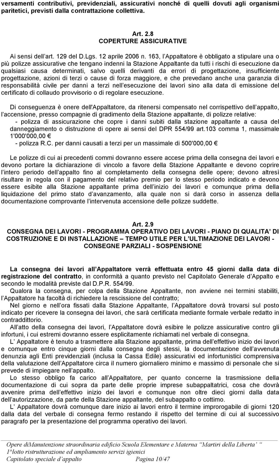 163, l Appaltatore è obbligato a stipulare una o più polizze assicurative che tengano indenni la Stazione Appaltante da tutti i rischi di esecuzione da qualsiasi causa determinati, salvo quelli