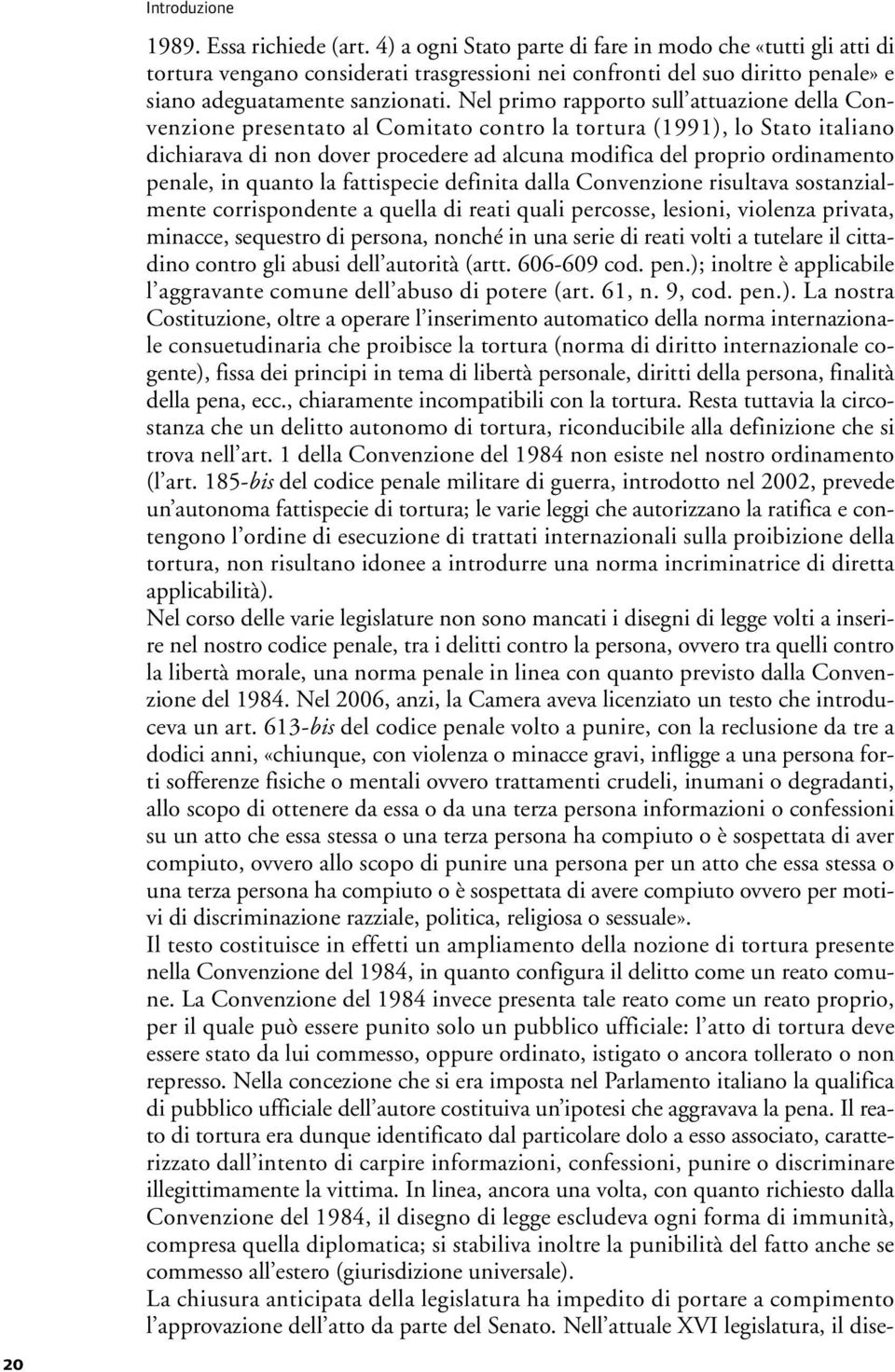 Nel primo rapporto sull attuazione della Convenzione presentato al Comitato contro la tortura (1991), lo Stato italiano dichiarava di non dover procedere ad alcuna modifica del proprio ordinamento