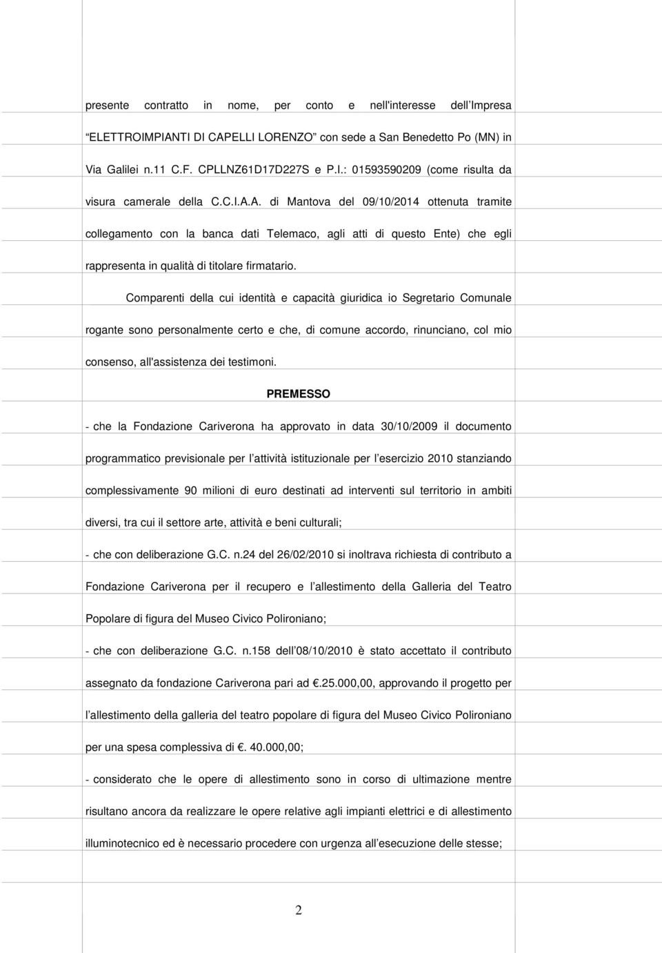 Comparenti della cui identità e capacità giuridica io Segretario Comunale rogante sono personalmente certo e che, di comune accordo, rinunciano, col mio consenso, all'assistenza dei testimoni.