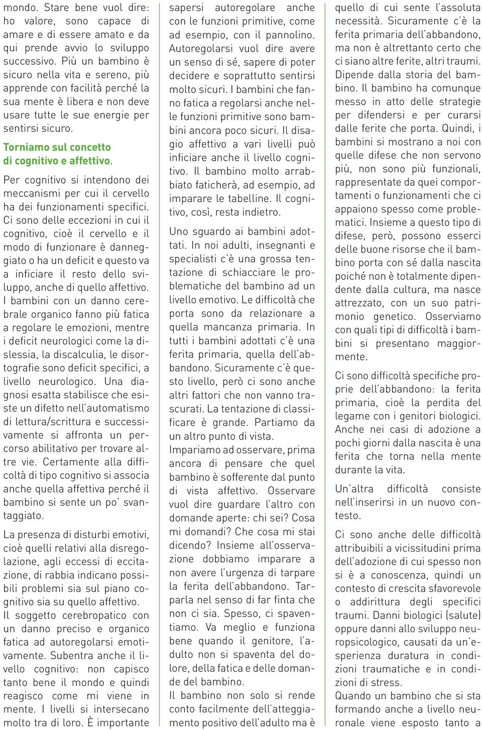 Torniamo sul concetto di cognitivo e affettivo. Per cognitivo si intendono dei meccanismi per cui il cervello ha dei funzionamenti specifici.