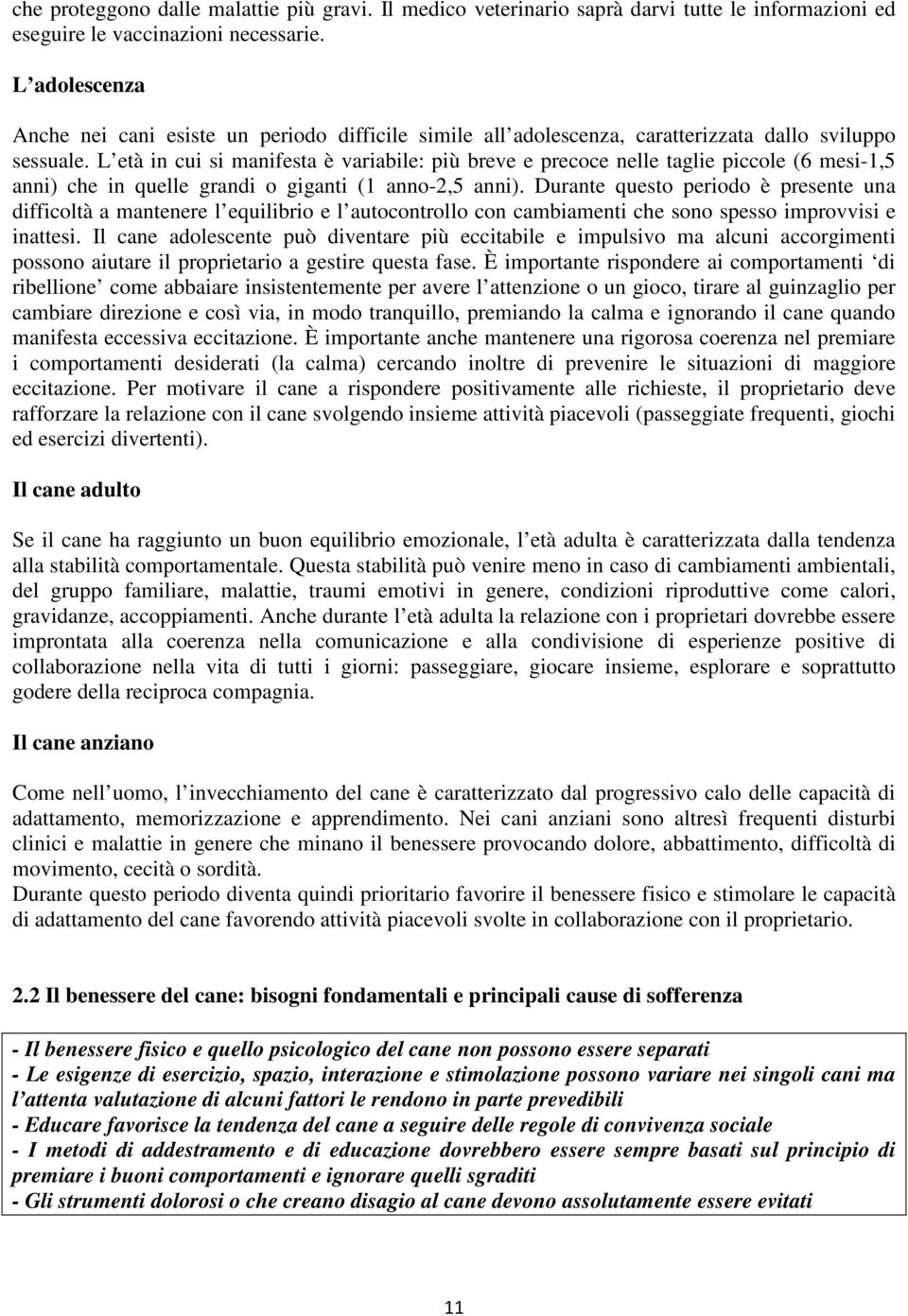 L età in cui si manifesta è variabile: più breve e precoce nelle taglie piccole (6 mesi-1,5 anni) che in quelle grandi o giganti (1 anno-2,5 anni).