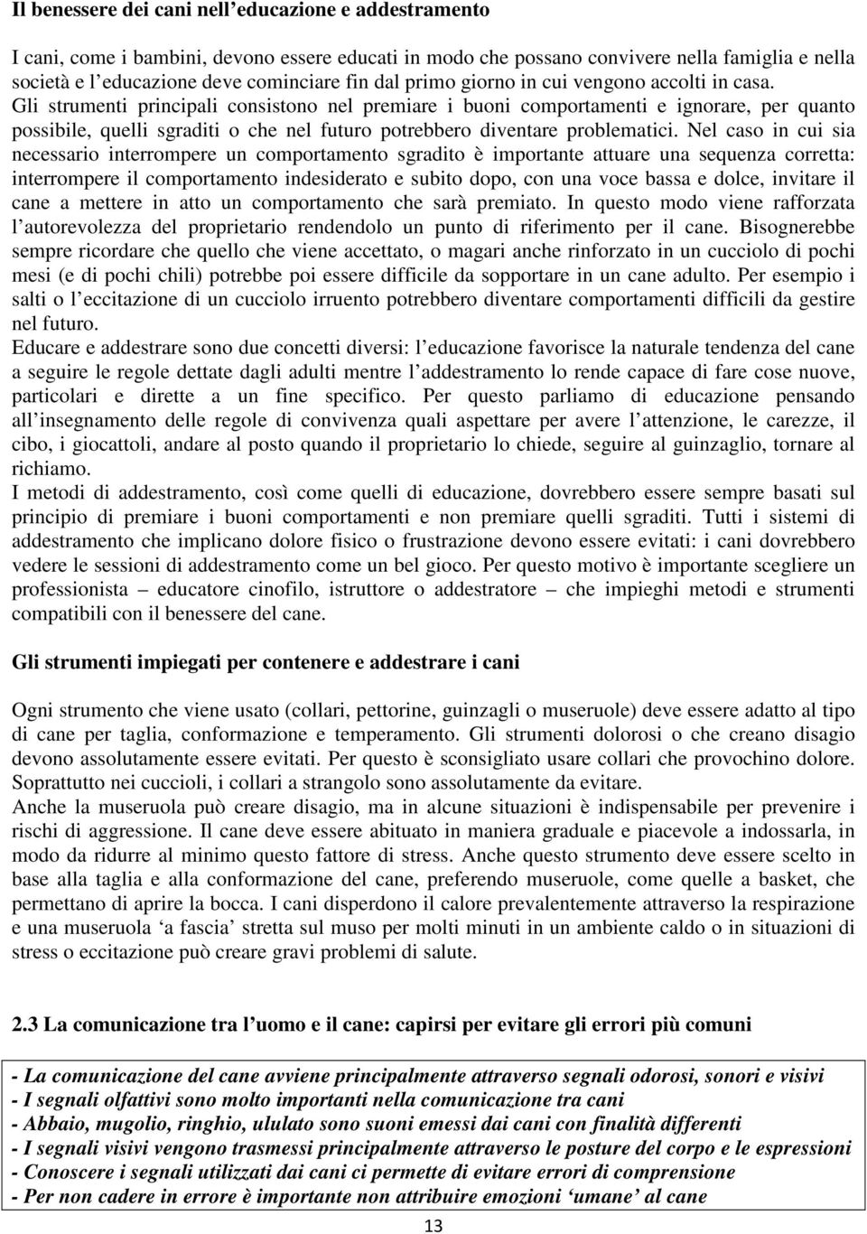 Gli strumenti principali consistono nel premiare i buoni comportamenti e ignorare, per quanto possibile, quelli sgraditi o che nel futuro potrebbero diventare problematici.