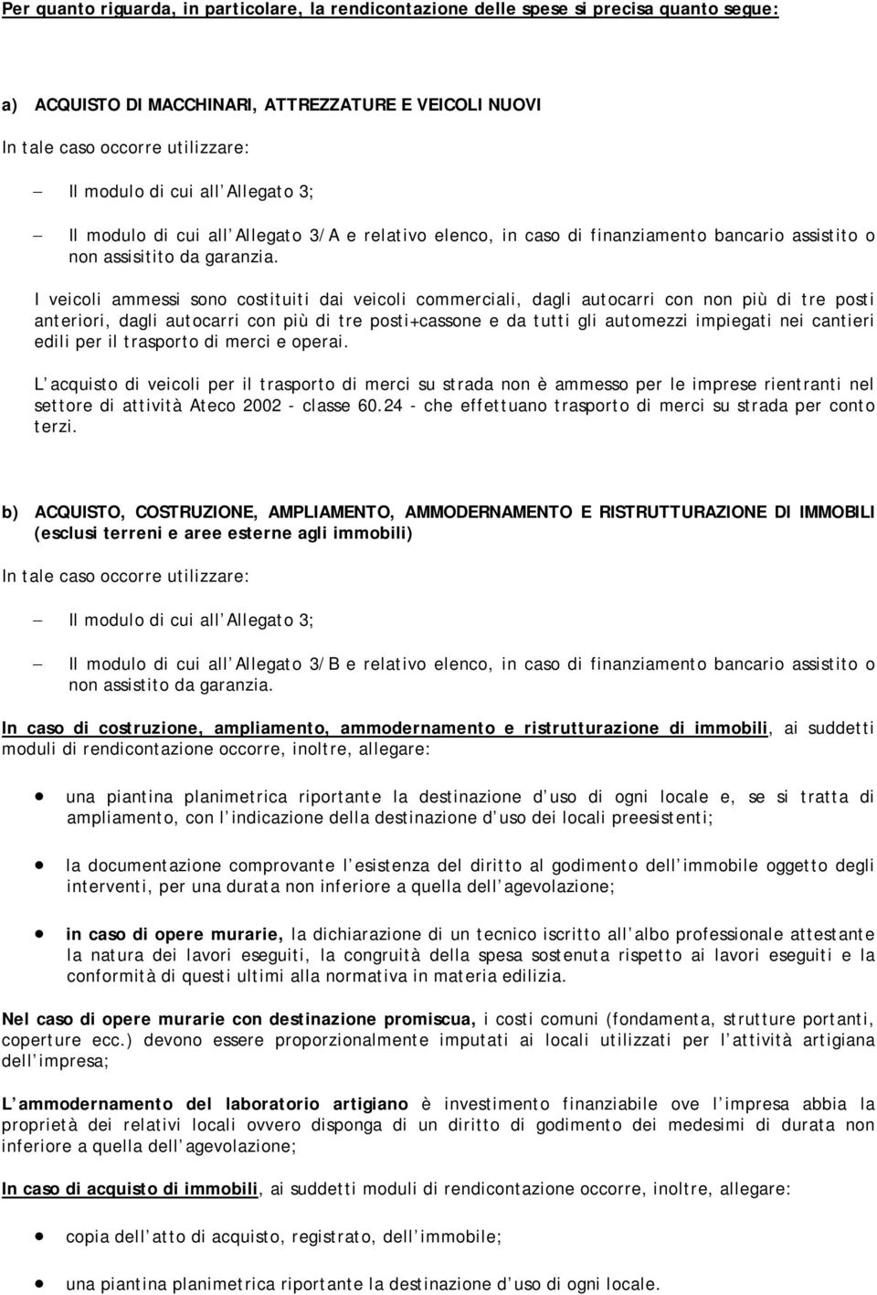 I veicoli ammessi sono costituiti dai veicoli commerciali, dagli autocarri con non più di tre posti anteriori, dagli autocarri con più di tre posti+cassone e da tutti gli automezzi impiegati nei