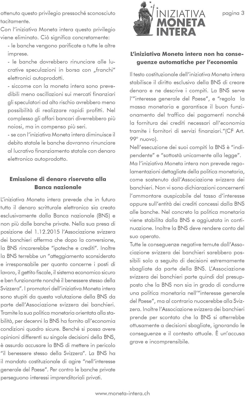 - siccome con la moneta intera sono prevedibili meno oscillazioni sui mercati finanziari gli speculatori ad alto rischio avrebbero meno possibilità di realizzare rapidi profitti.