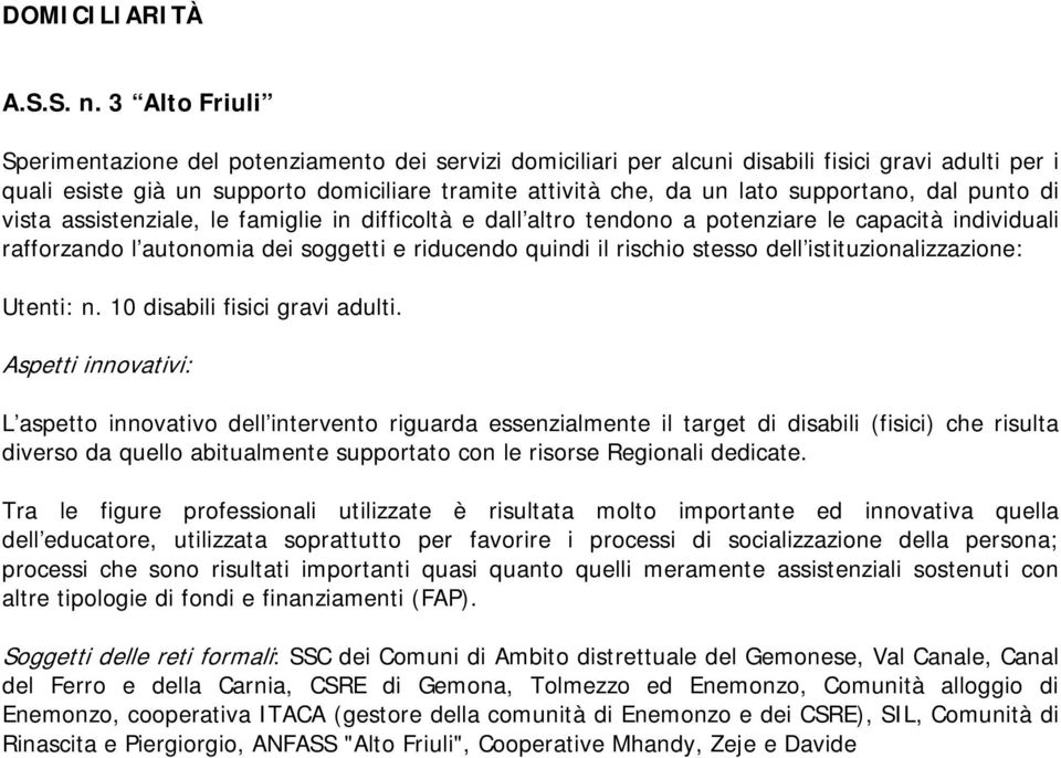 supportano, dal punto di vista assistenziale, le famiglie in difficoltà e dall altro tendono a potenziare le capacità individuali rafforzando l autonomia dei soggetti e riducendo quindi il rischio