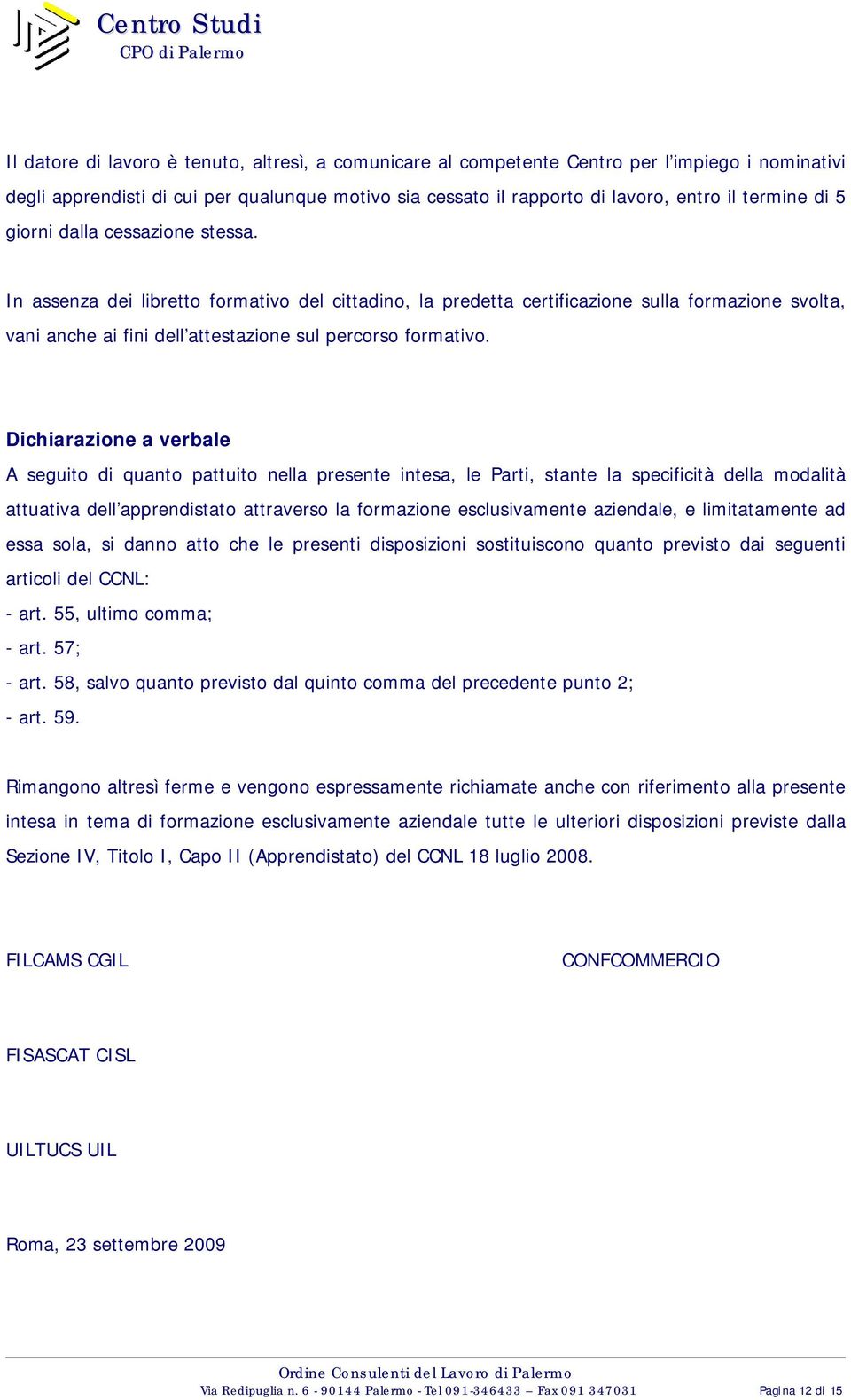 Dichiarazione a verbale A seguito di quanto pattuito nella presente intesa, le Parti, stante la specificità della modalità attuativa dell apprendistato attraverso la formazione esclusivamente