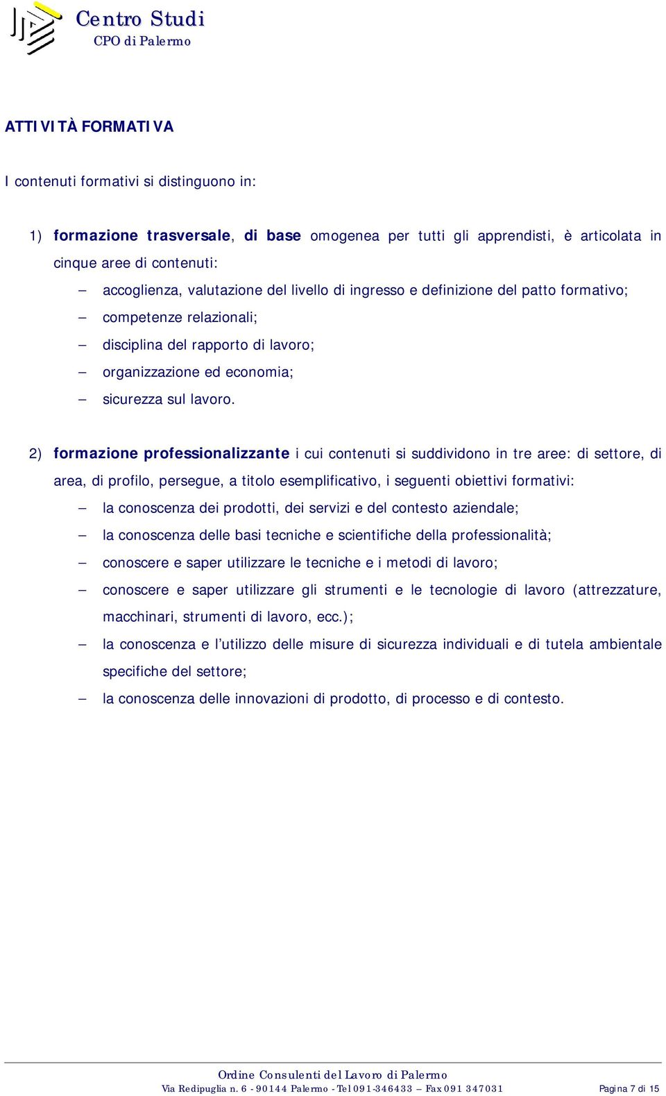 2) formazione professionalizzante i cui contenuti si suddividono in tre aree: di settore, di area, di profilo, persegue, a titolo esemplificativo, i seguenti obiettivi formativi: la conoscenza dei