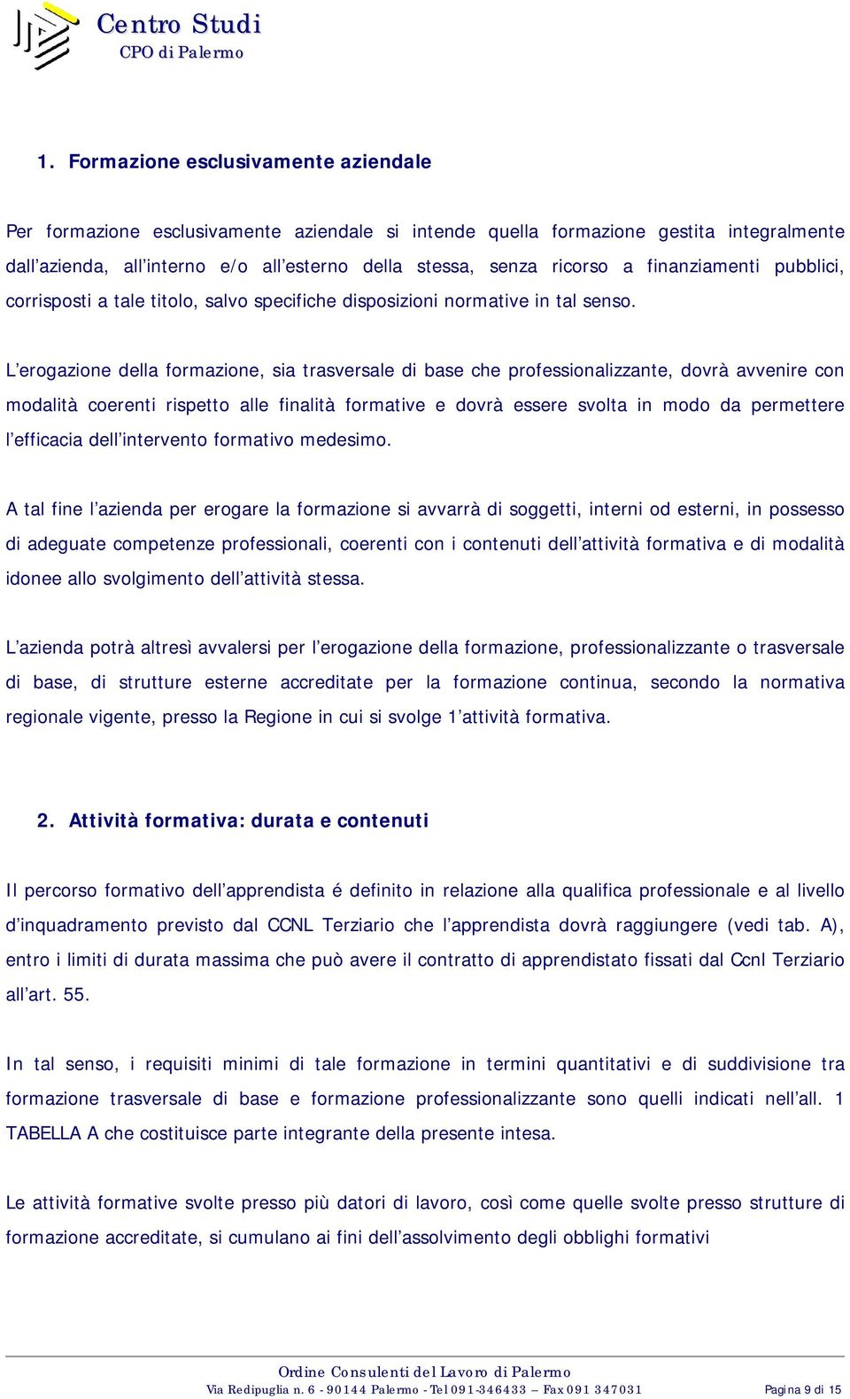 L erogazione della formazione, sia trasversale di base che professionalizzante, dovrà avvenire con modalità coerenti rispetto alle finalità formative e dovrà essere svolta in modo da permettere l