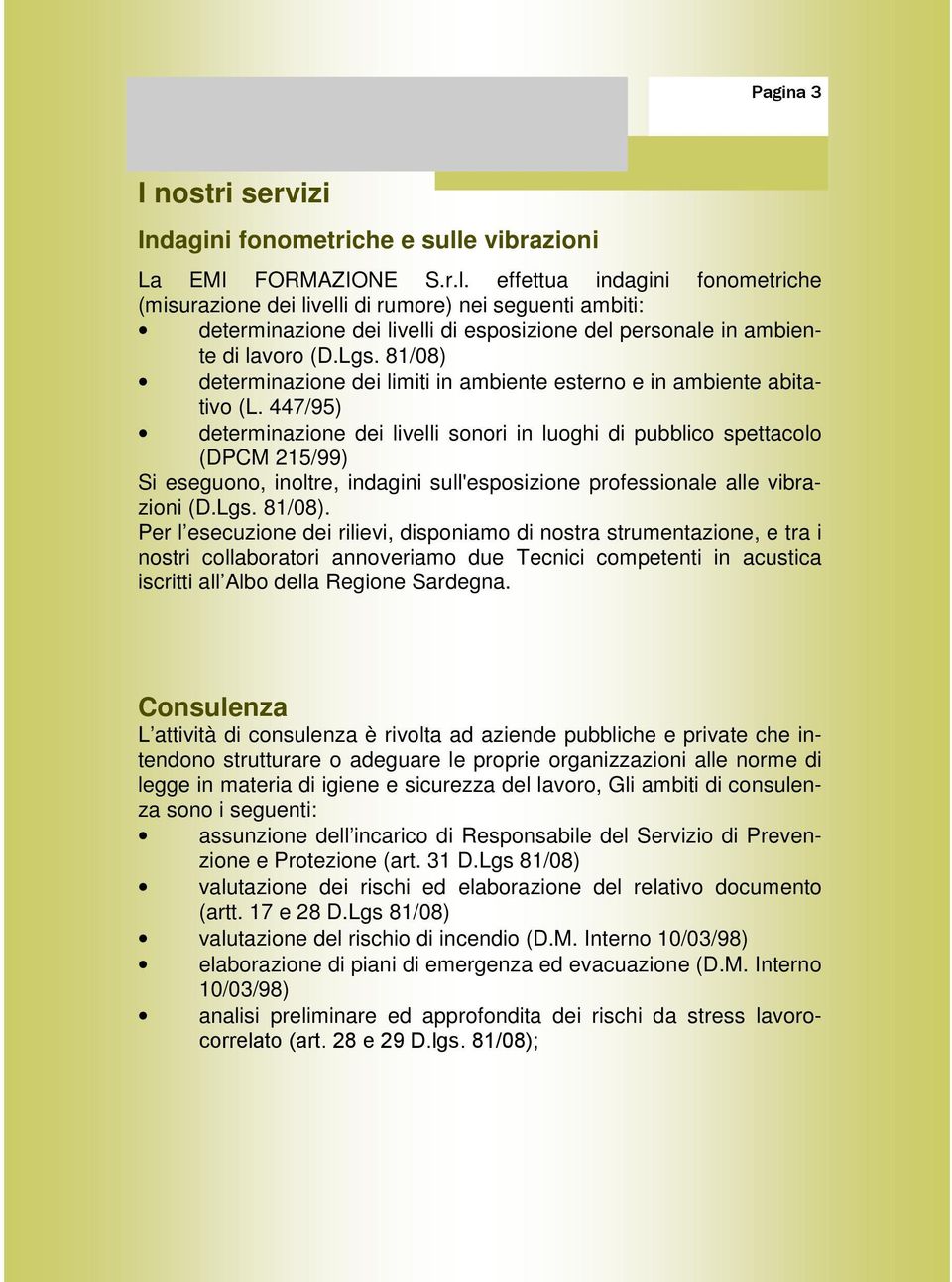 effettua indagini fonometriche (misurazione dei livelli di rumore) nei seguenti ambiti: determinazione dei livelli di esposizione del personale in ambiente di lavoro (D.Lgs.